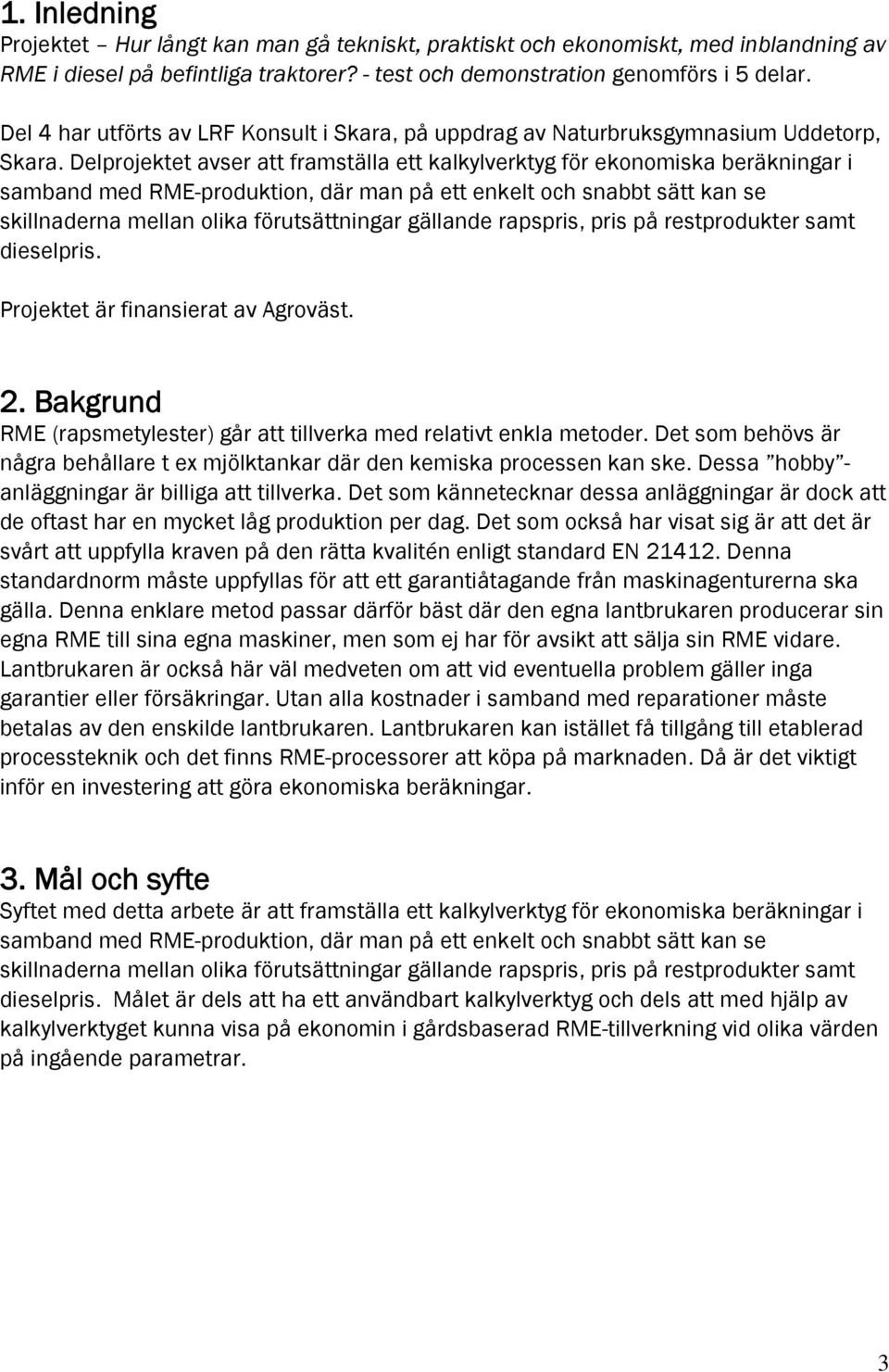 Delprojektet avser att framställa ett kalkylverktyg för ekonomiska beräkningar i samband med RME-produktion, där man på ett enkelt och snabbt sätt kan se skillnaderna mellan olika förutsättningar