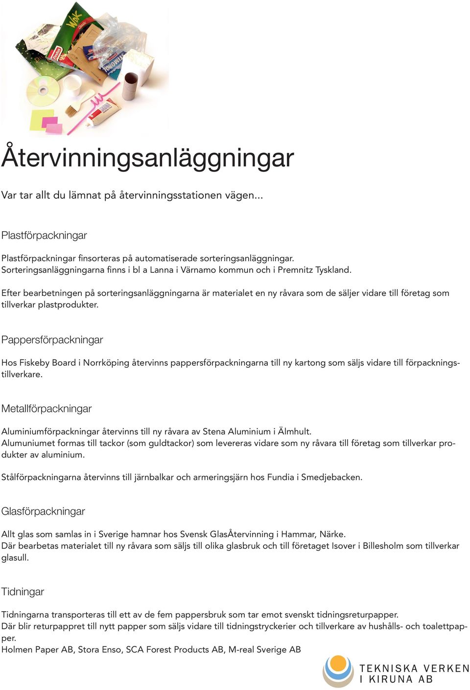 Efter bearbetningen på sorteringsanläggningarna är materialet en ny råvara som de säljer vidare till företag som tillverkar plastprodukter.