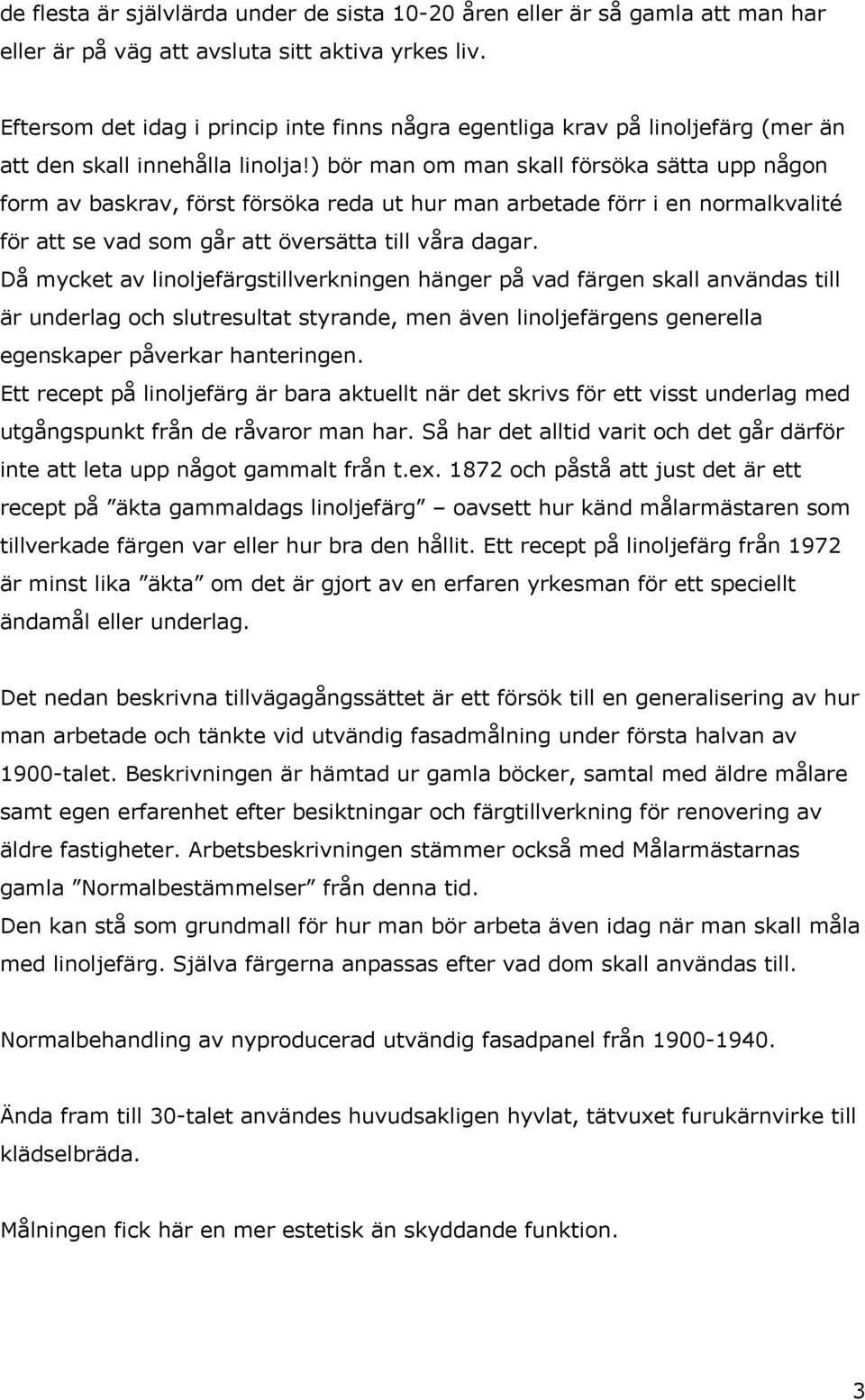 ) bör man om man skall försöka sätta upp någon form av baskrav, först försöka reda ut hur man arbetade förr i en normalkvalité för att se vad som går att översätta till våra dagar.