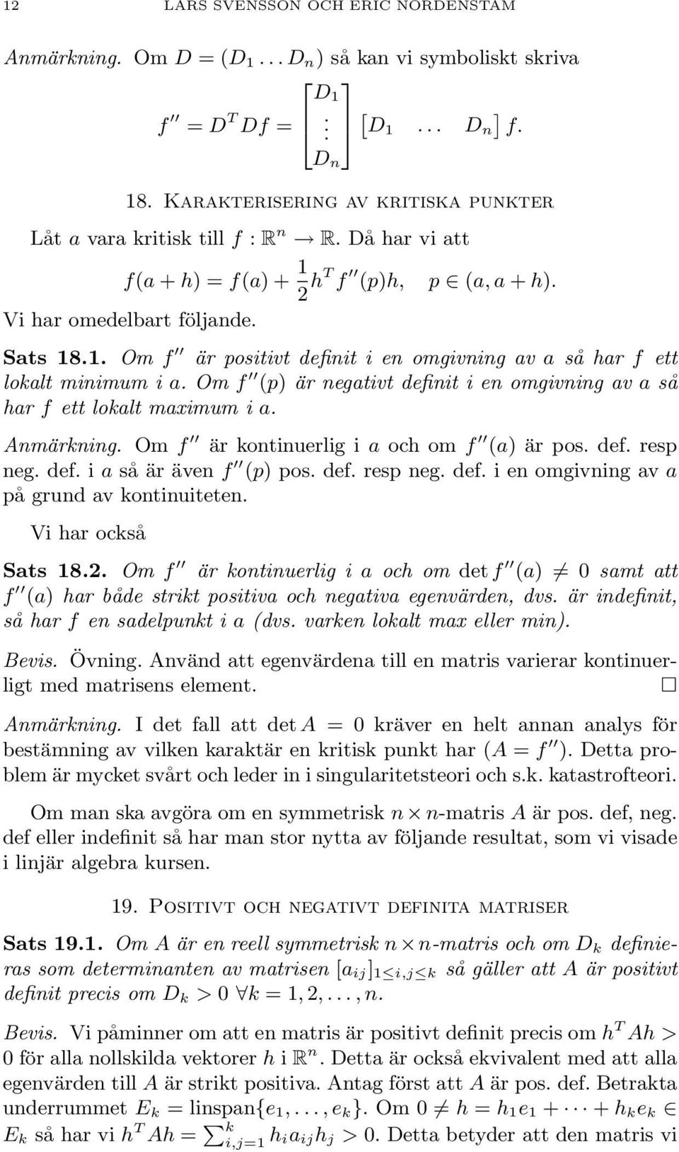 omgivning av a så har f ett lokalt maximum i a Anmärkning Om f är kontinuerlig i a och om f (a) är pos def resp neg def i a så är även f (p) pos def resp neg def i en omgivning av a på grund av