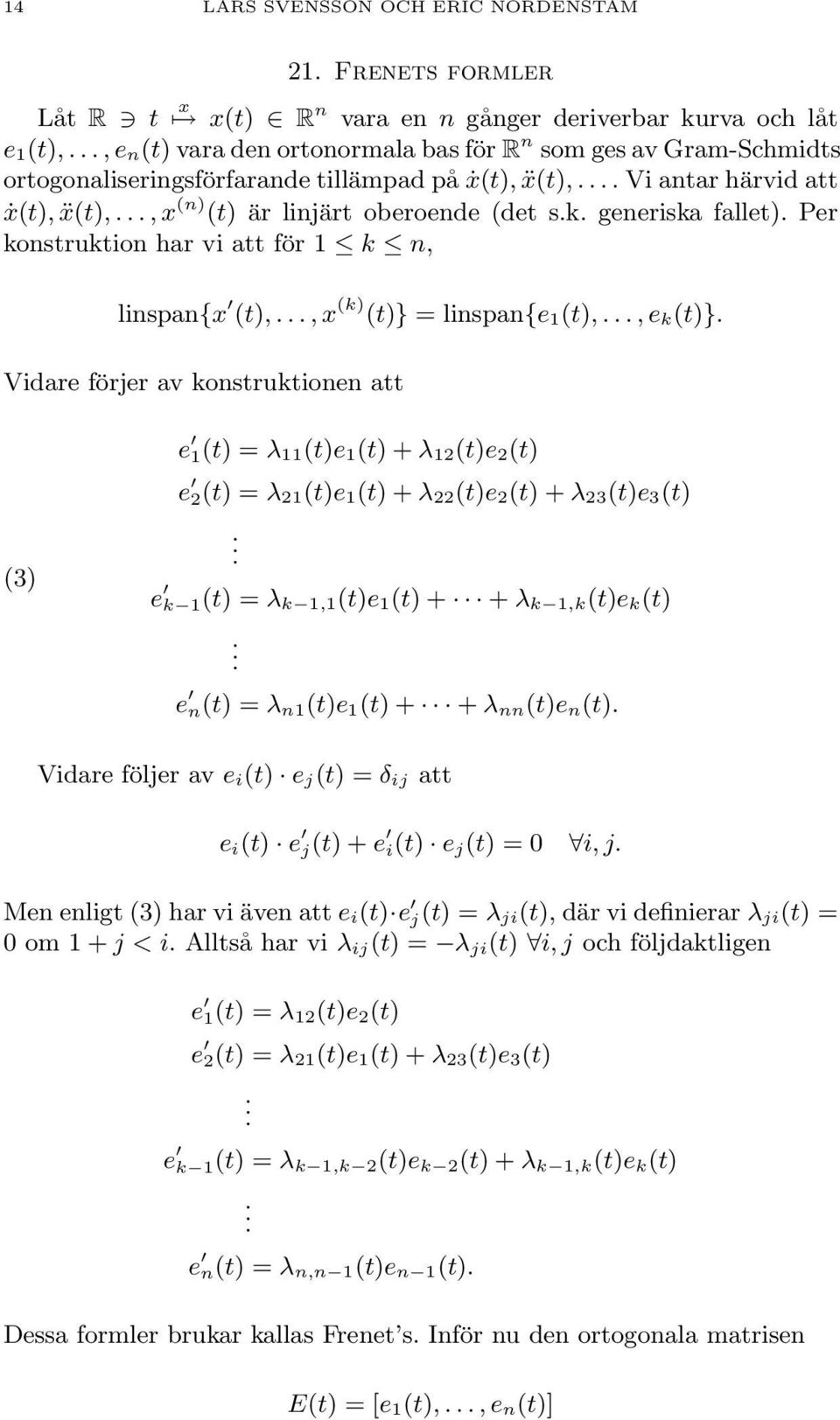 (k) (t)} = linspan{e 1(t),, e k (t)} Vidare förjer av konstruktionen att (3) e 1(t) = λ 11(t)e 1(t) + λ 12(t)e 2(t) e 2(t) = λ 21(t)e 1(t) + λ 22(t)e 2(t) + λ 23(t)e 3(t) e k 1(t) = λ k 1,1 (t)e 1(t)