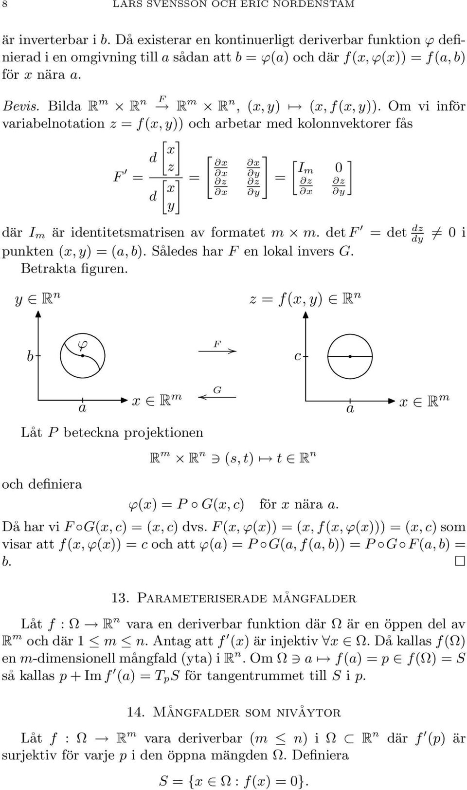 identitetsmatrisen av formatet m m det F = det dz dy punkten (x, y) = (a, b) Således har F en lokal invers G Betrakta figuren 0 i y R n z = f(x, y) R n b ϕ F c a x R m Låt P beteckna projektionen och