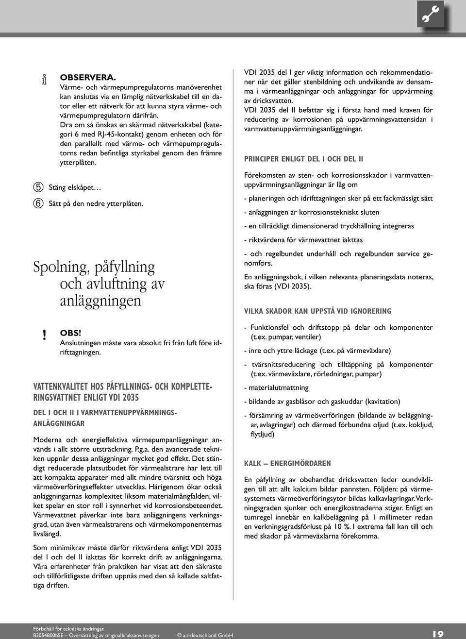 Stäng elskåpet Sätt på den nedre ytterplåten. Spolning, påfyllning och avluftning av anläggningen OBS! Anslutningen måste vara absolut fri från luft före idrifttagningen.