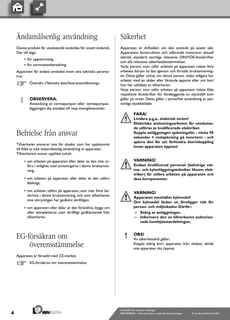 Befrielse från ansvar Tillverkaren ansvarar inte för skador som har uppkommit till följd av icke ändamålsenlig användning av apparaten.