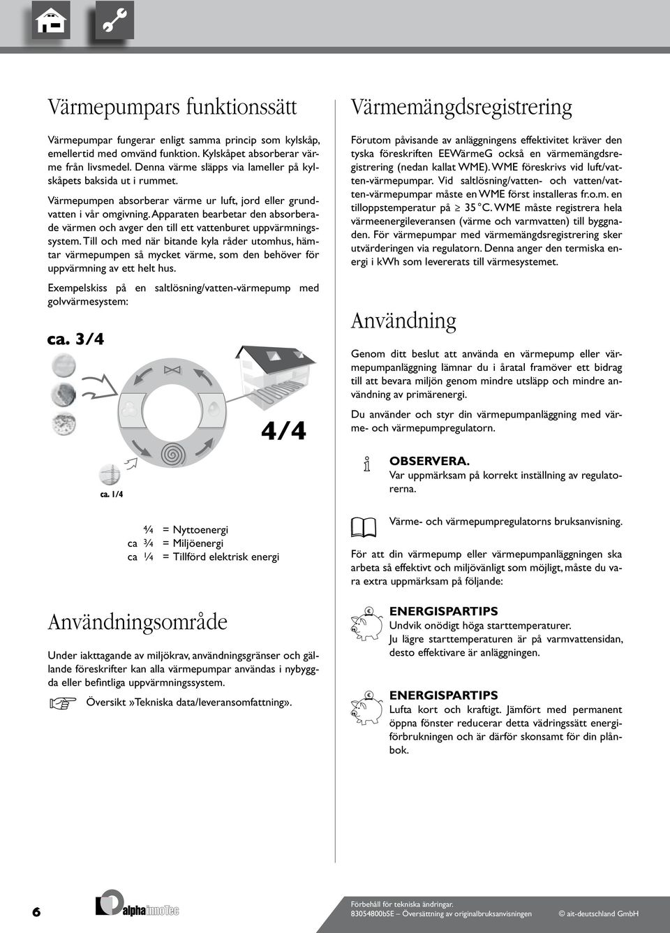 Apparaten bearbetar den absorberade värmen och avger den till ett vattenburet uppvärmningssystem.