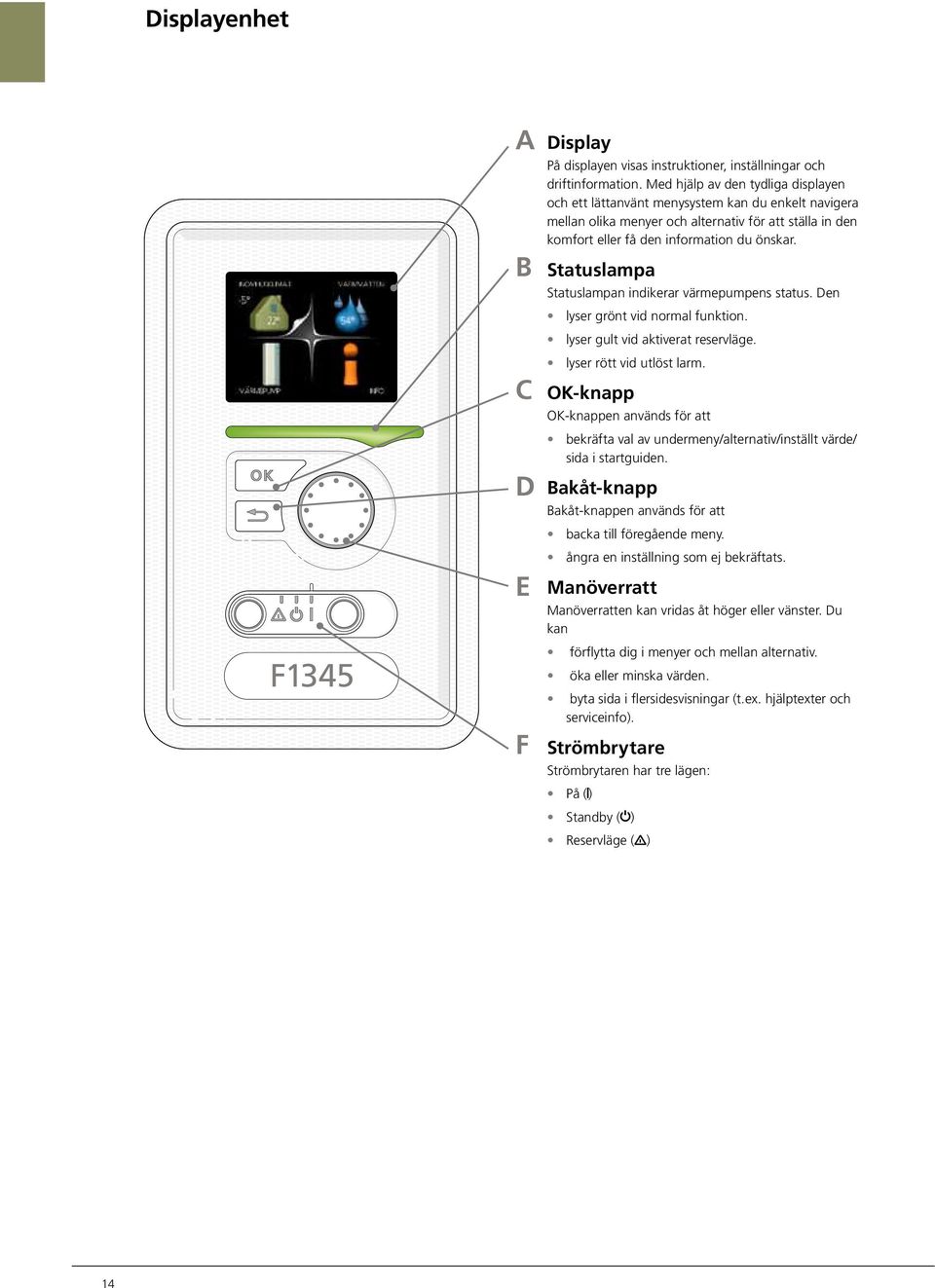 Statuslampa Statuslampan indikerar värmepumpens status. Den lyser grönt vid normal funktion. lyser gult vid aktiverat reservläge. lyser rött vid utlöst larm.
