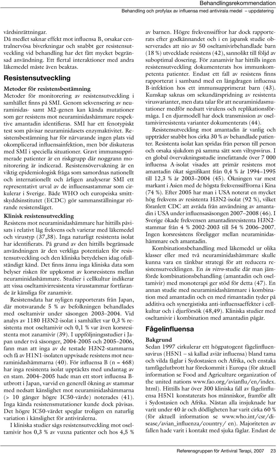 Genom sekvensering av neuraminidas- samt M2-genen kan kända mutationer som ger resistens mot neuraminidashämmare respektive amantadin identifieras.