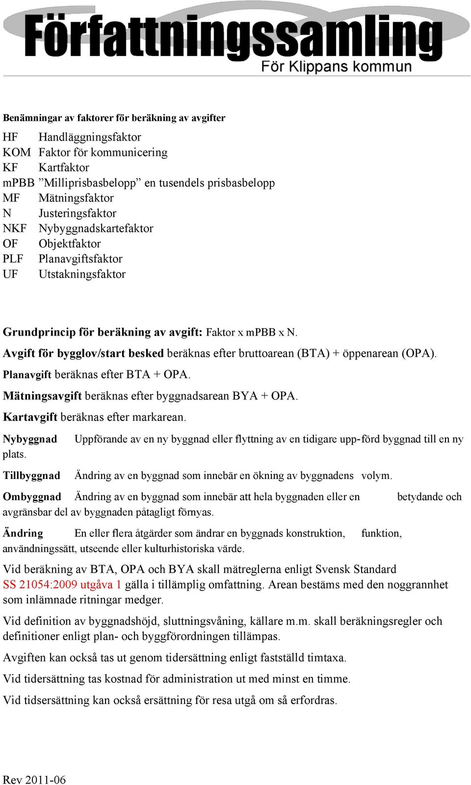 Avgift för bygglov/start besked beräknas efter bruttoarean (BTA) + öppenarean (OPA). Planavgift beräknas efter BTA + OPA. Mätningsavgift beräknas efter byggnadsarean BYA + OPA.