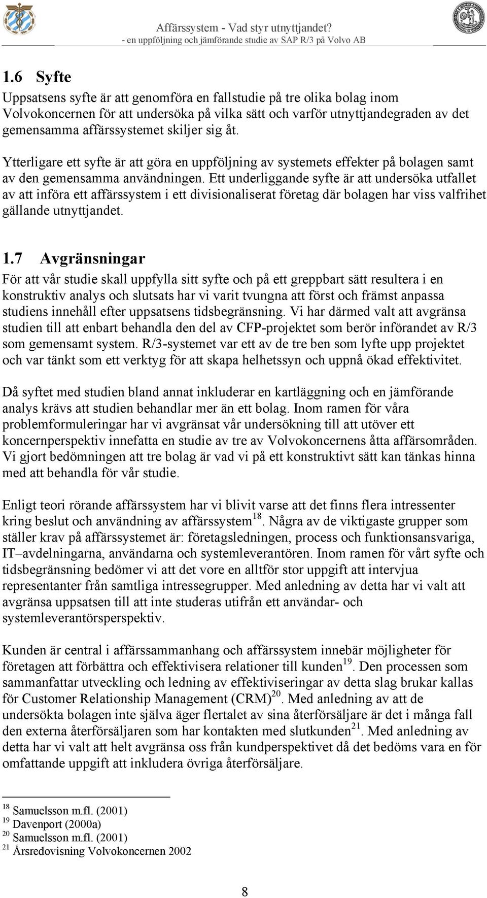 Ett underliggande syfte är att undersöka utfallet av att införa ett affärssystem i ett divisionaliserat företag där bolagen har viss valfrihet gällande utnyttjandet. 1.