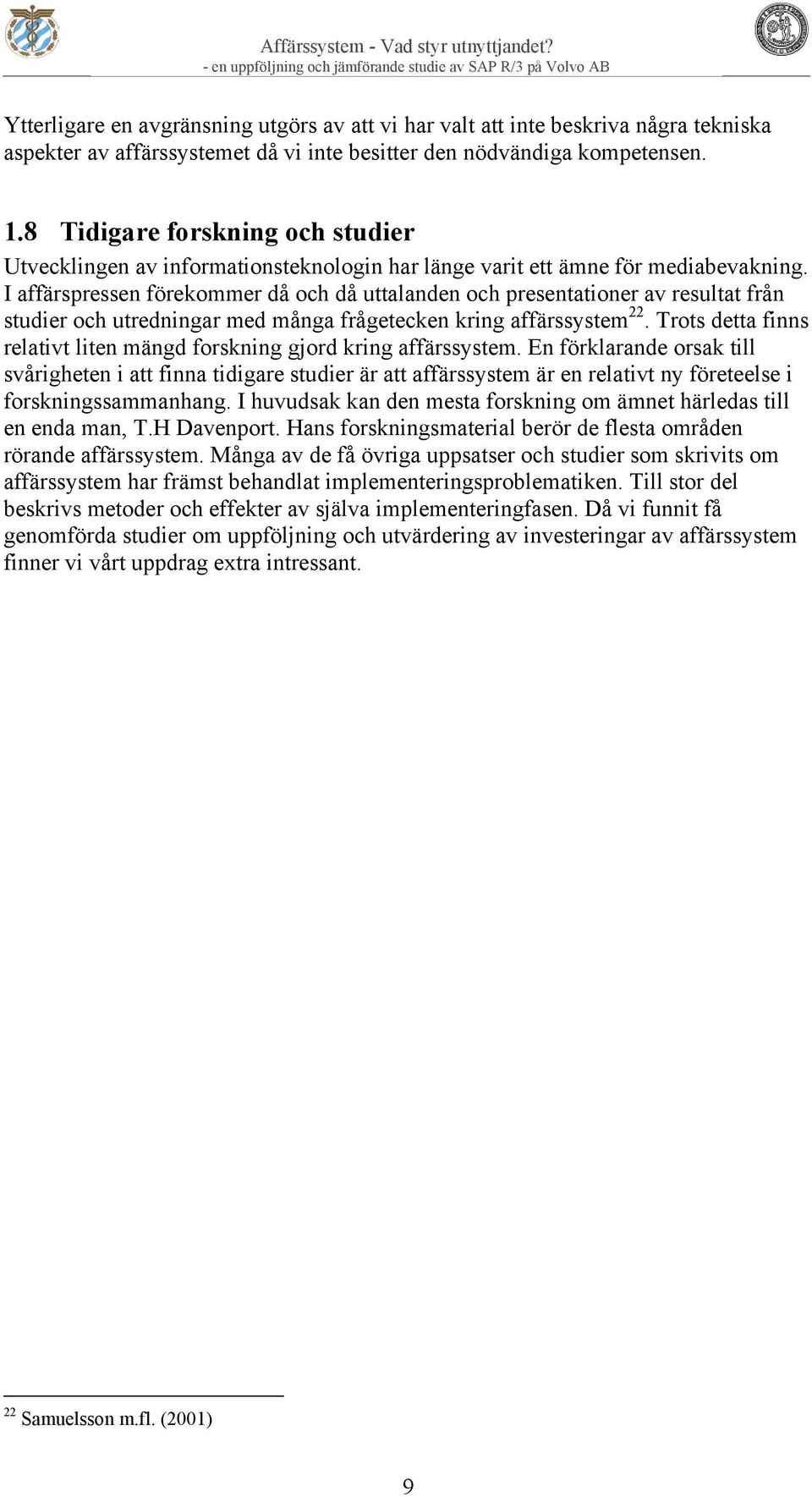 I affärspressen förekommer då och då uttalanden och presentationer av resultat från studier och utredningar med många frågetecken kring affärssystem 22.