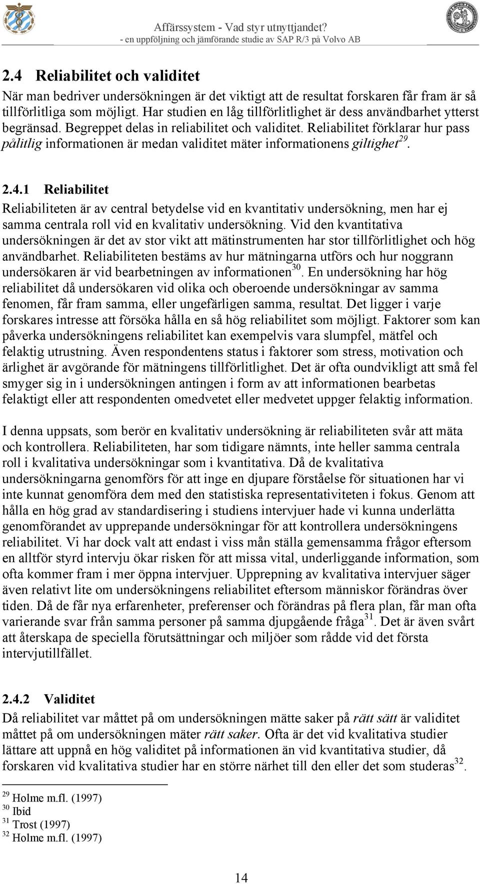 Reliabilitet förklarar hur pass pålitlig informationen är medan validitet mäter informationens giltighet 29. 2.4.