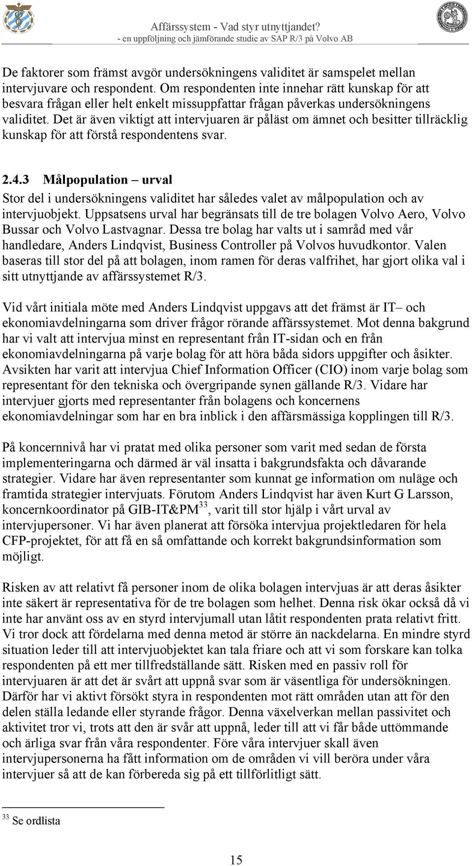 Det är även viktigt att intervjuaren är påläst om ämnet och besitter tillräcklig kunskap för att förstå respondentens svar. 2.4.