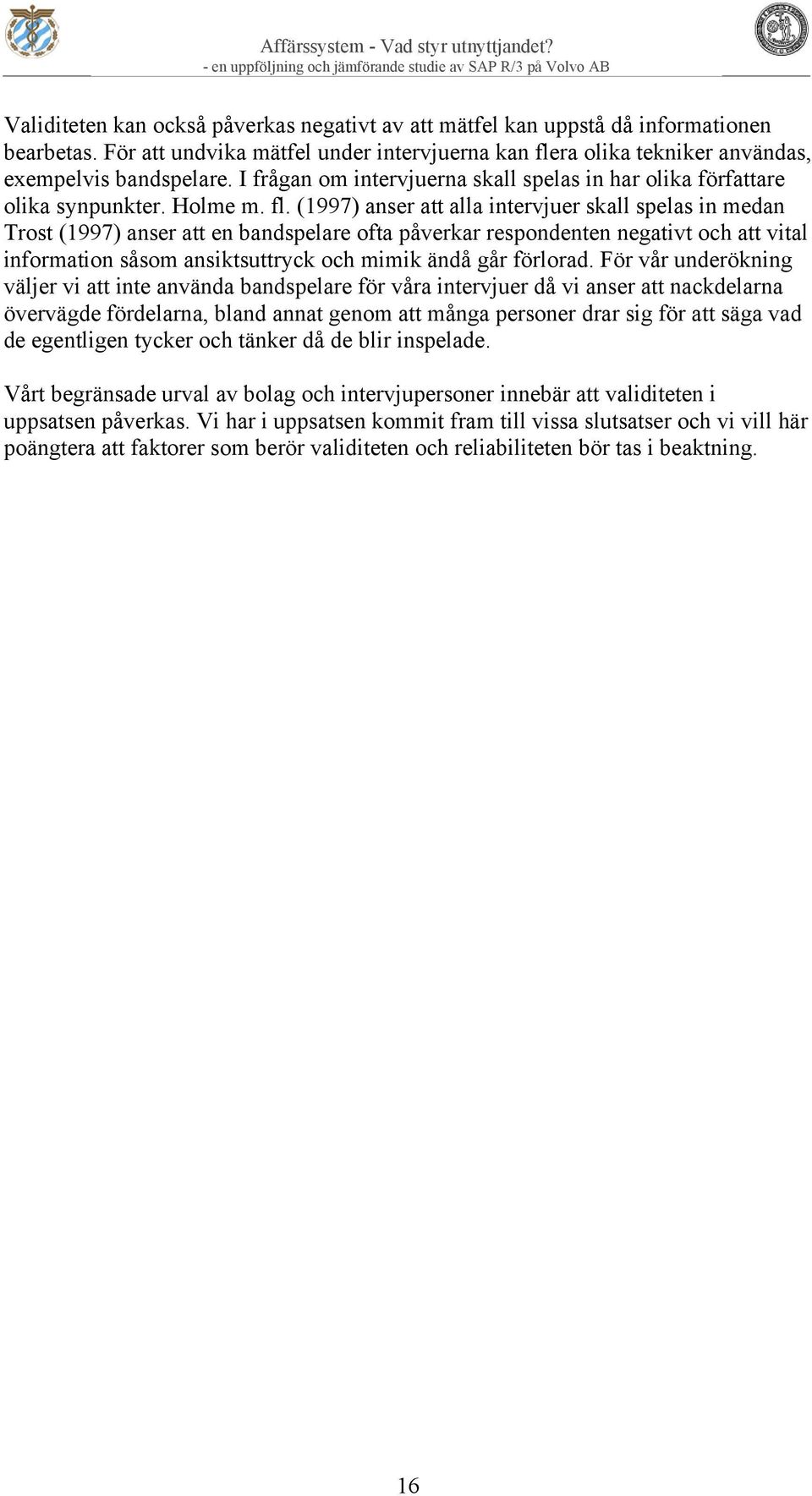 (1997) anser att alla intervjuer skall spelas in medan Trost (1997) anser att en bandspelare ofta påverkar respondenten negativt och att vital information såsom ansiktsuttryck och mimik ändå går