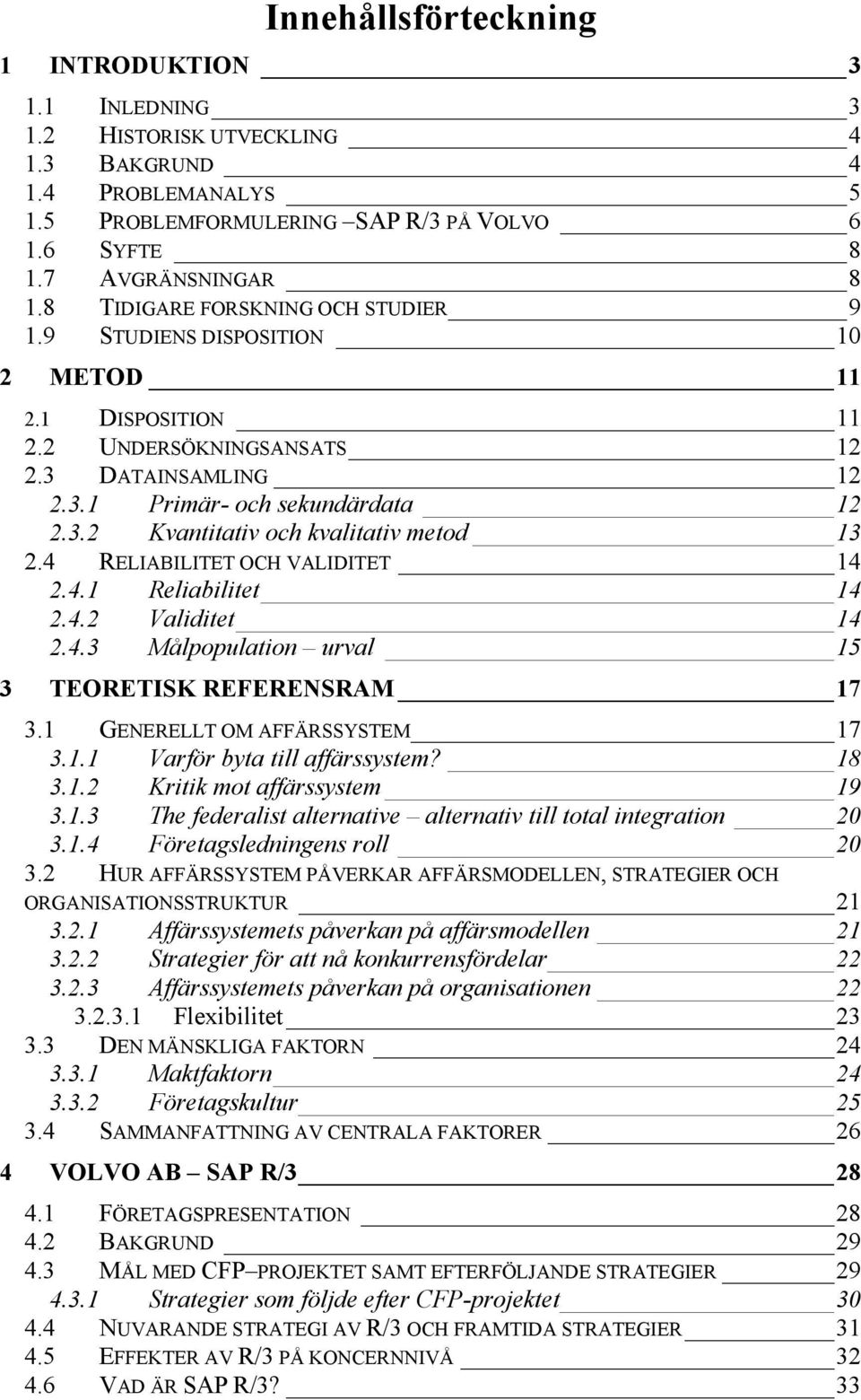 4 RELIABILITET OCH VALIDITET 14 2.4.1 Reliabilitet 14 2.4.2 Validitet 14 2.4.3 Målpopulation urval 15 3 TEORETISK REFERENSRAM 17 3.1 GENERELLT OM AFFÄRSSYSTEM 17 3.1.1 Varför byta till affärssystem?