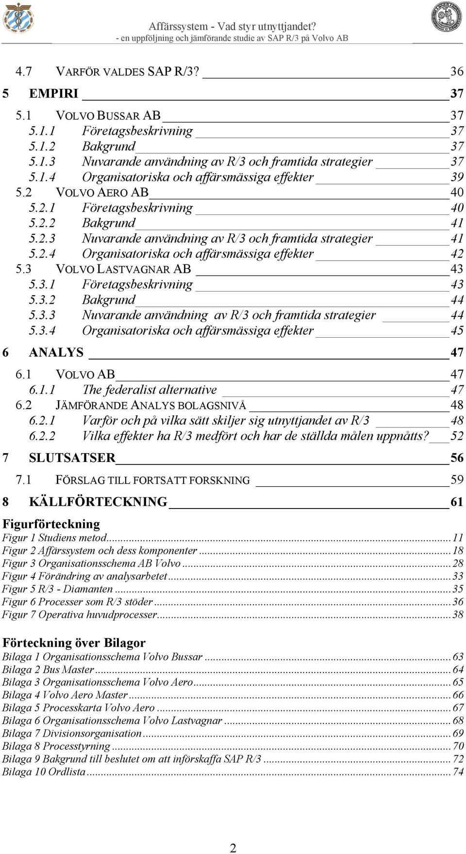 3 VOLVO LASTVAGNAR AB 43 5.3.1 Företagsbeskrivning 43 5.3.2 Bakgrund 44 5.3.3 Nuvarande användning av R/3 och framtida strategier 44 5.3.4 Organisatoriska och affärsmässiga effekter 45 6 ANALYS 47 6.