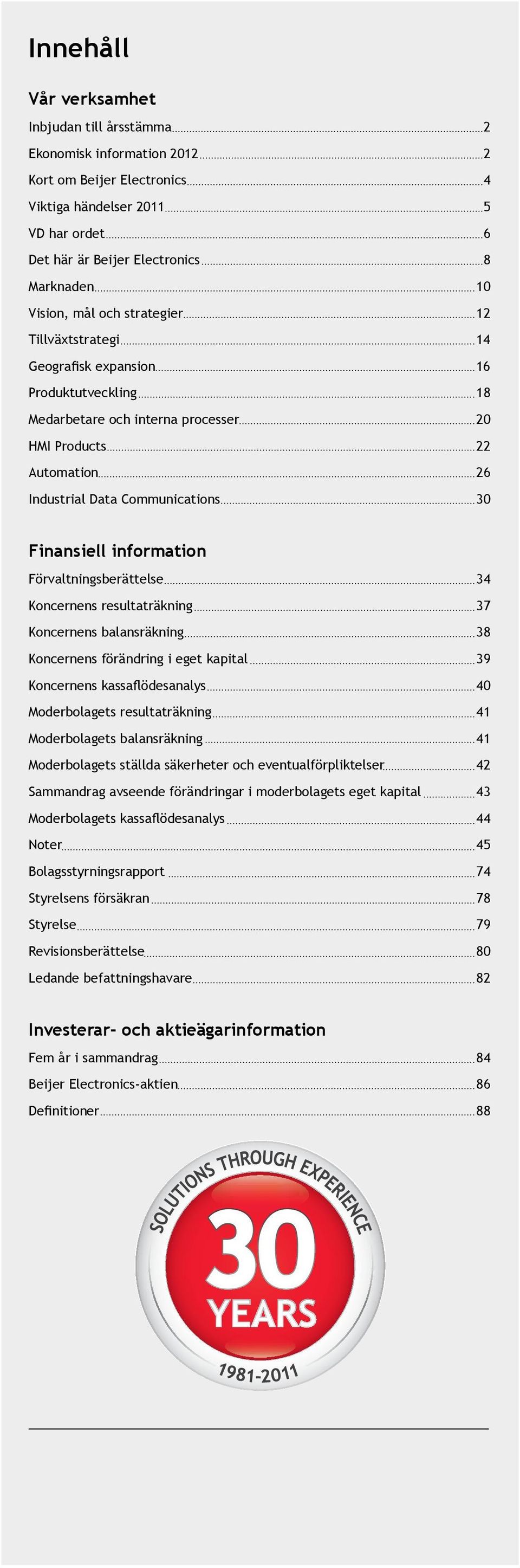 Finansiell information Förvaltningsberättelse 34 Koncernens resultaträkning 37 Koncernens balansräkning 38 Koncernens förändring i eget kapital 39 Koncernens kassaflödesanalys 40 Moderbolagets