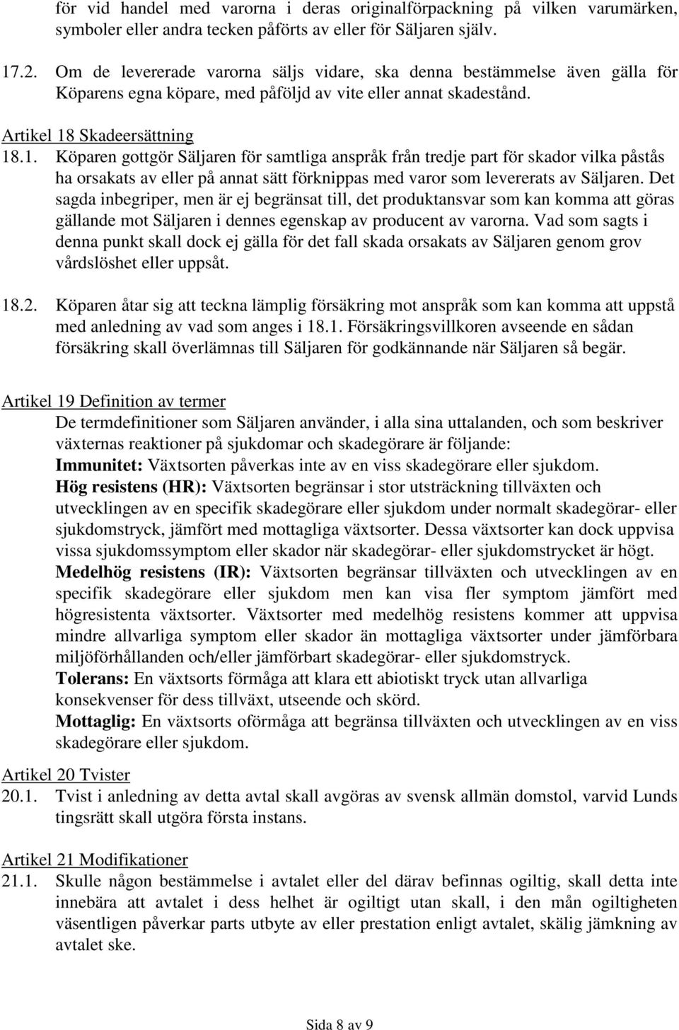 Skadeersättning 18.1. Köparen gottgör Säljaren för samtliga anspråk från tredje part för skador vilka påstås ha orsakats av eller på annat sätt förknippas med varor som levererats av Säljaren.