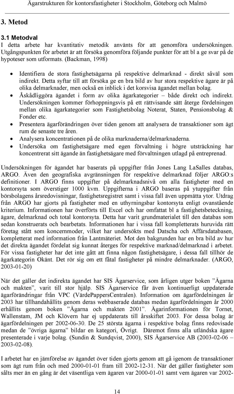 (Backman, 1998) Identifiera de stora fastighetsägarna på respektive delmarknad - direkt såväl som indirekt.