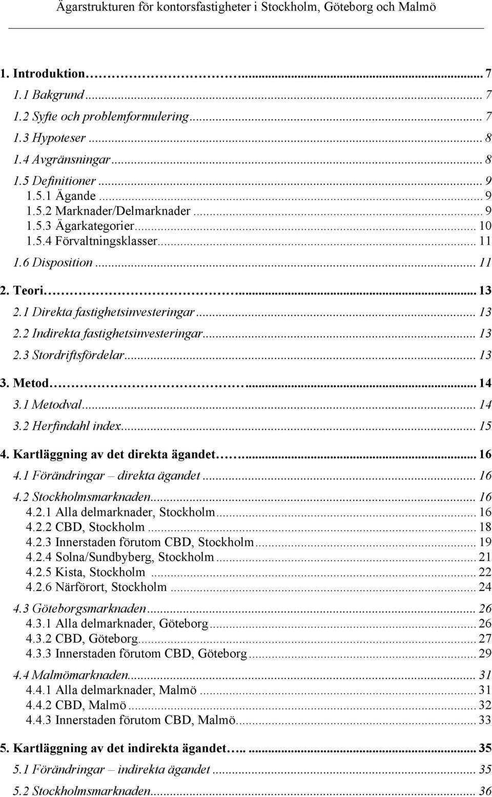 .. 14 3.1 Metodval... 14 3.2 Herfindahl index... 15 4. Kartläggning av det direkta ägandet... 16 4.1 Förändringar direkta ägandet... 16 4.2 Stockholmsmarknaden... 16 4.2.1 Alla delmarknader, Stockholm.