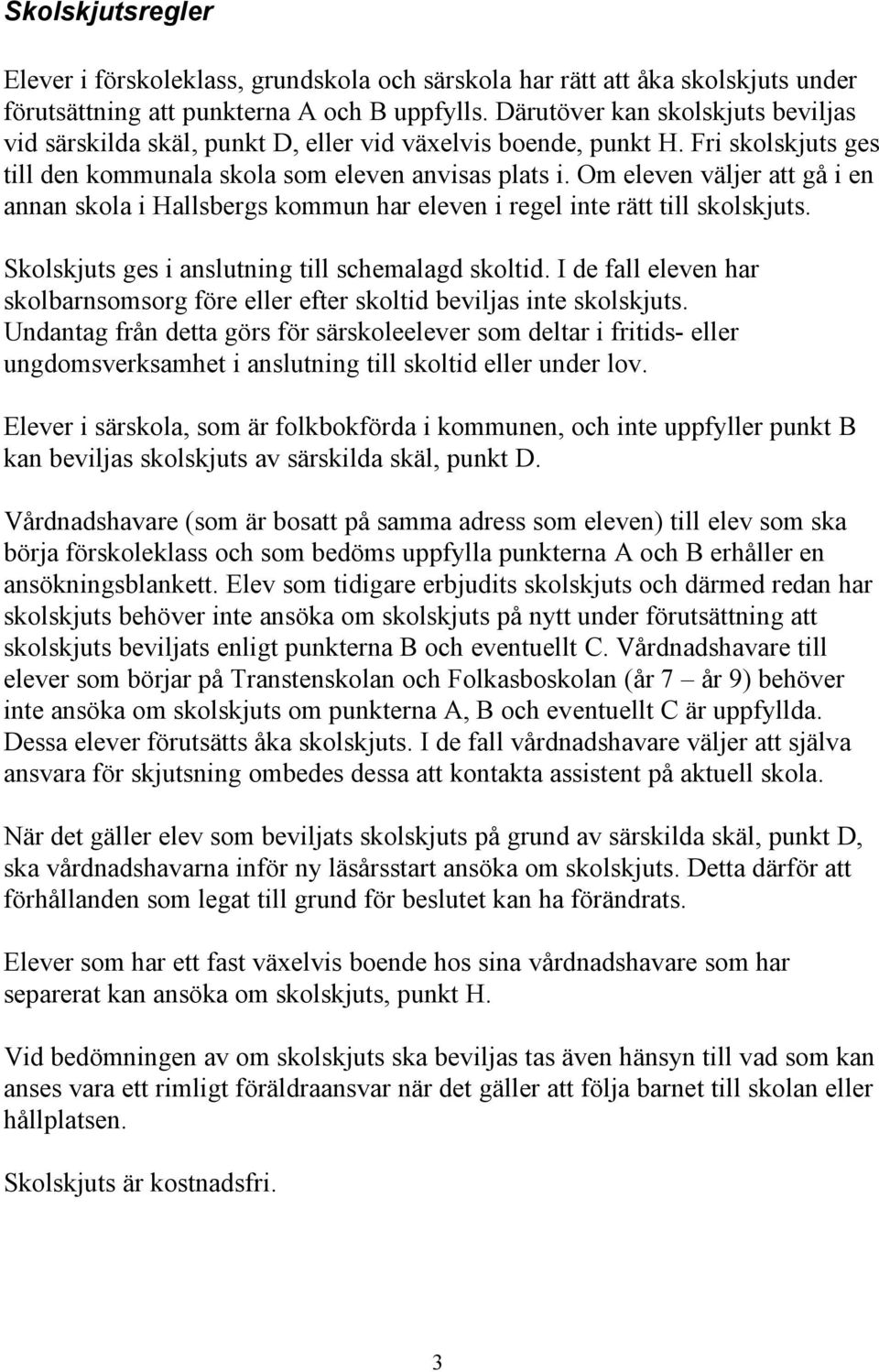 Om eleven väljer att gå i en annan skola i Hallsbergs kommun har eleven i regel inte rätt till skolskjuts. Skolskjuts ges i anslutning till schemalagd skoltid.