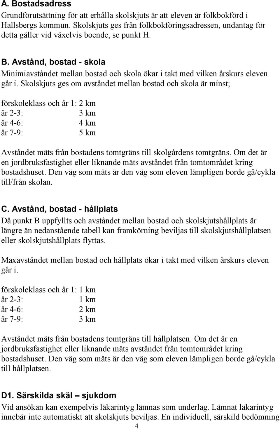 Avstånd, bostad - skola Minimiavståndet mellan bostad och skola ökar i takt med vilken årskurs eleven går i.