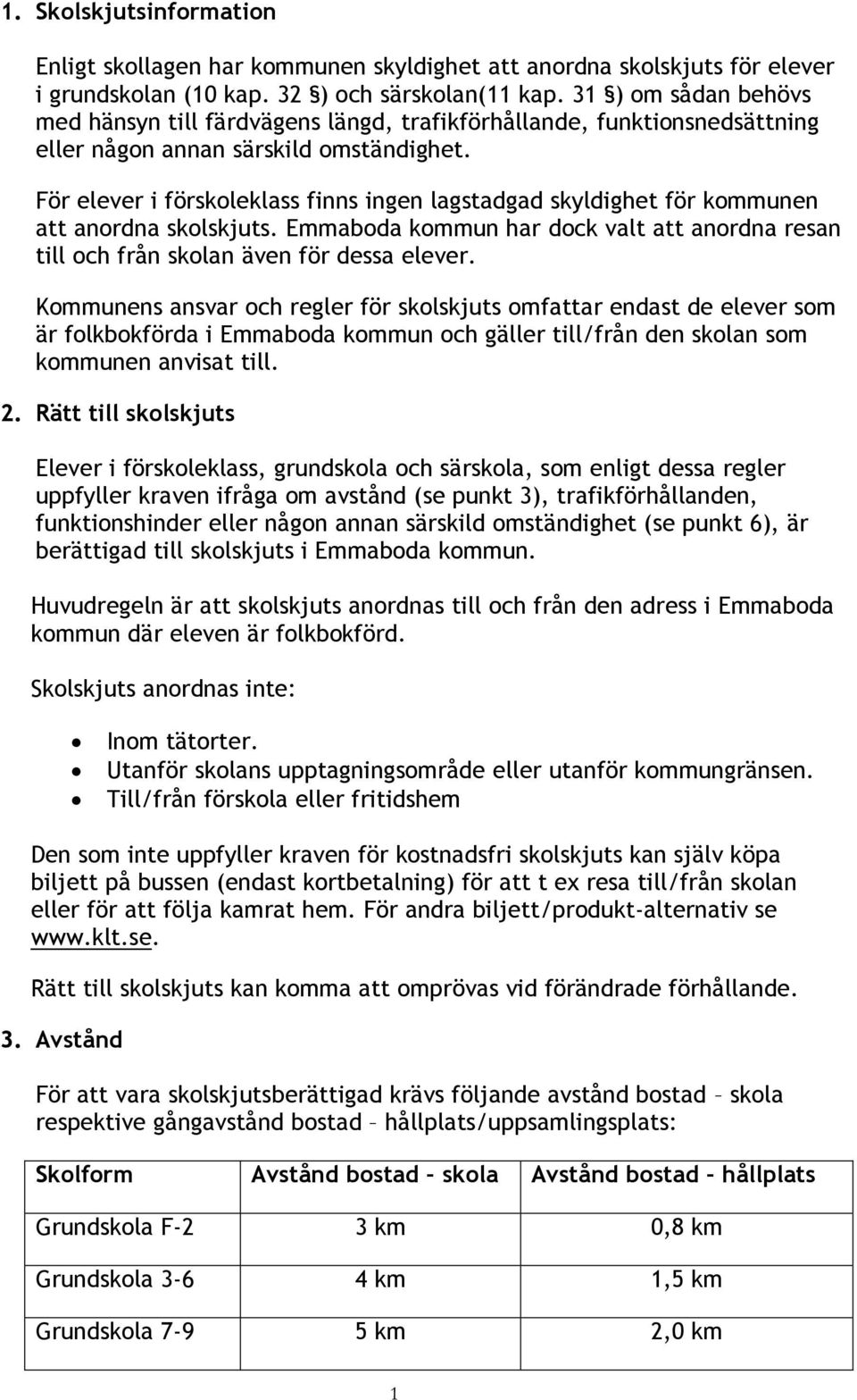 För elever i förskoleklass finns ingen lagstadgad skyldighet för kommunen att anordna skolskjuts. Emmaboda kommun har dock valt att anordna resan till och från skolan även för dessa elever.