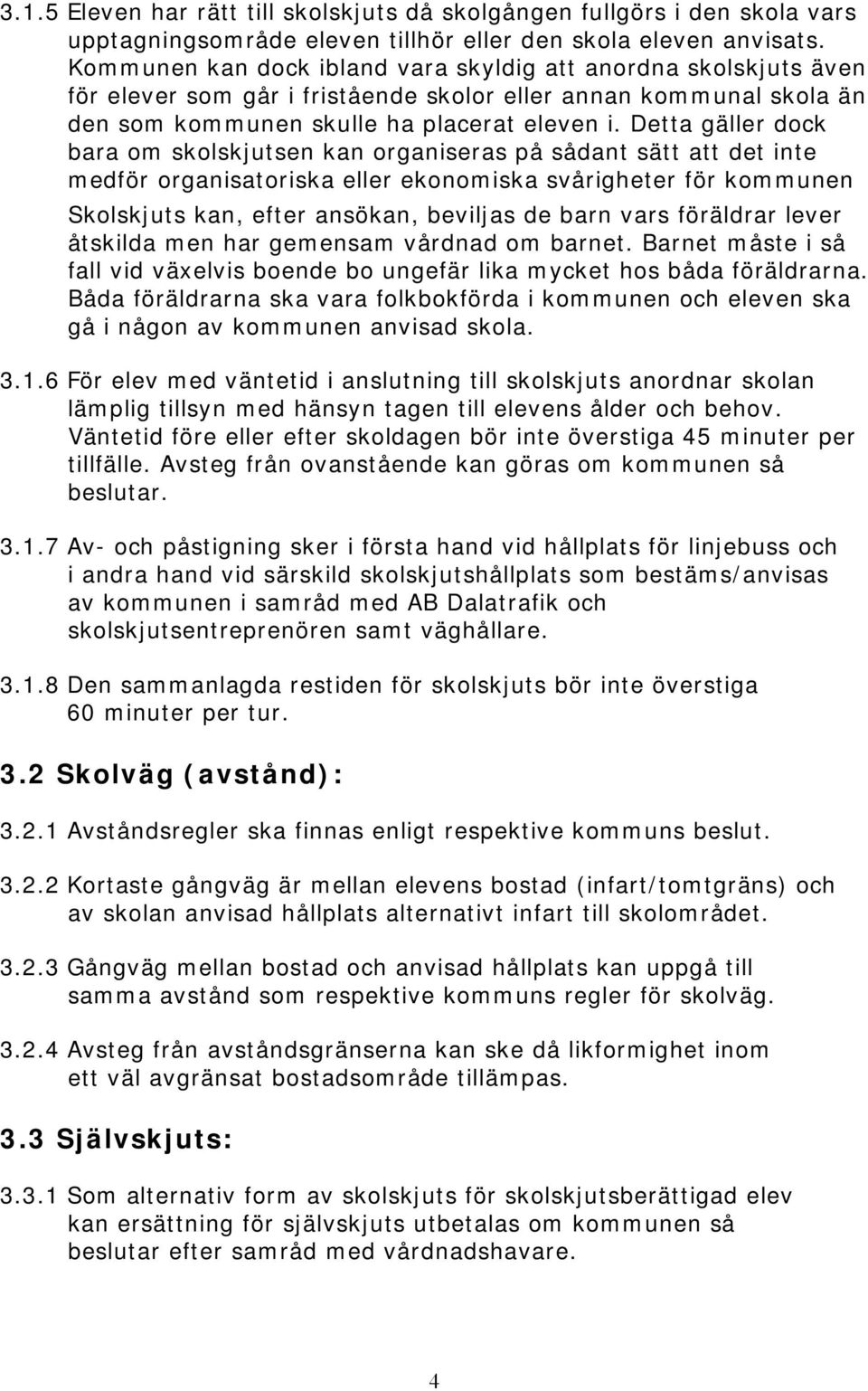 Detta gäller dock bara om skolskjutsen kan organiseras på sådant sätt att det inte medför organisatoriska eller ekonomiska svårigheter för kommunen Skolskjuts kan, efter ansökan, beviljas de barn