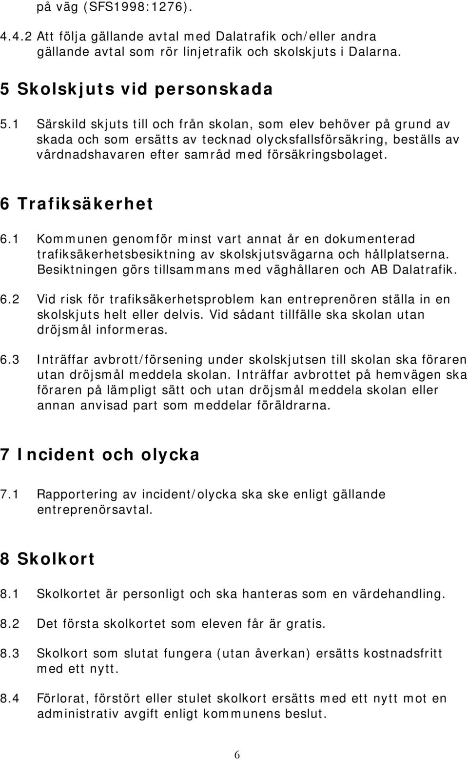 6 Trafiksäkerhet 6.1 Kommunen genomför minst vart annat år en dokumenterad trafiksäkerhetsbesiktning av skolskjutsvägarna och hållplatserna.