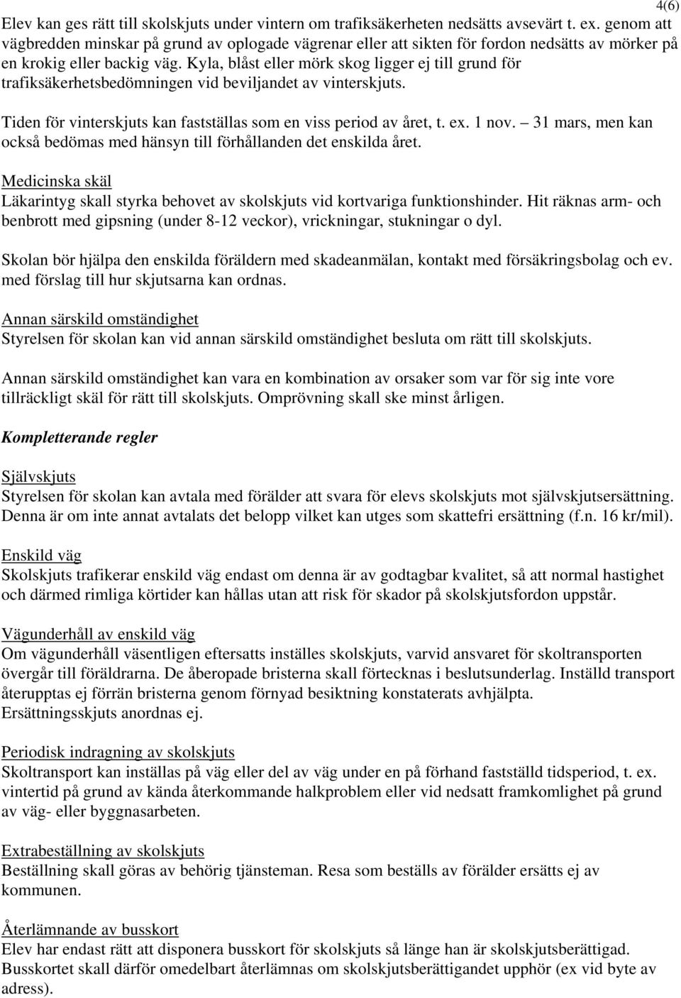 Kyla, blåst eller mörk skog ligger ej till grund för trafiksäkerhetsbedömningen vid beviljandet av vinterskjuts. Tiden för vinterskjuts kan fastställas som en viss period av året, t. ex. 1 nov.