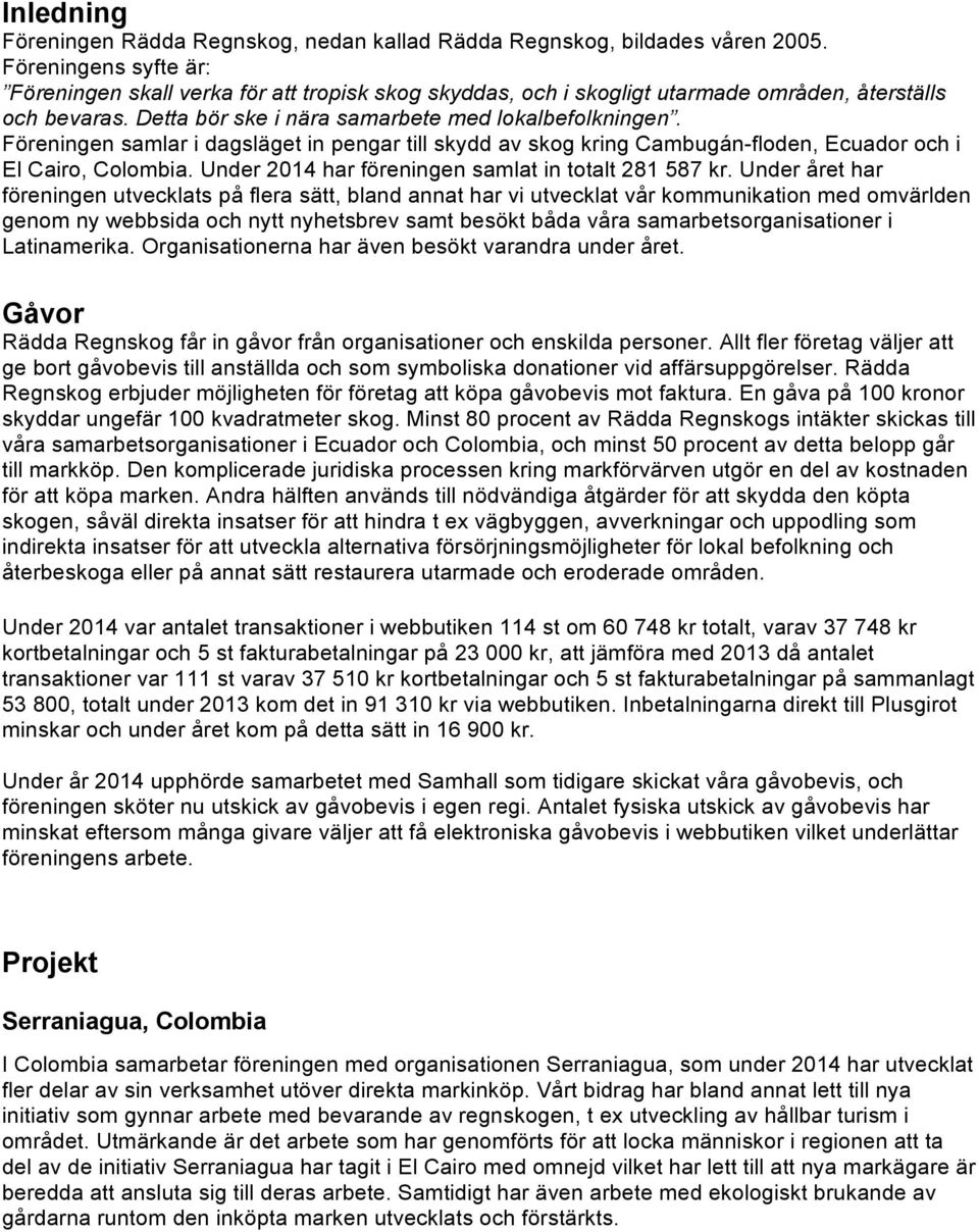 Föreningen samlar i dagsläget in pengar till skydd av skog kring Cambugán-floden, Ecuador och i El Cairo, Colombia. Under 2014 har föreningen samlat in totalt 281 587 kr.