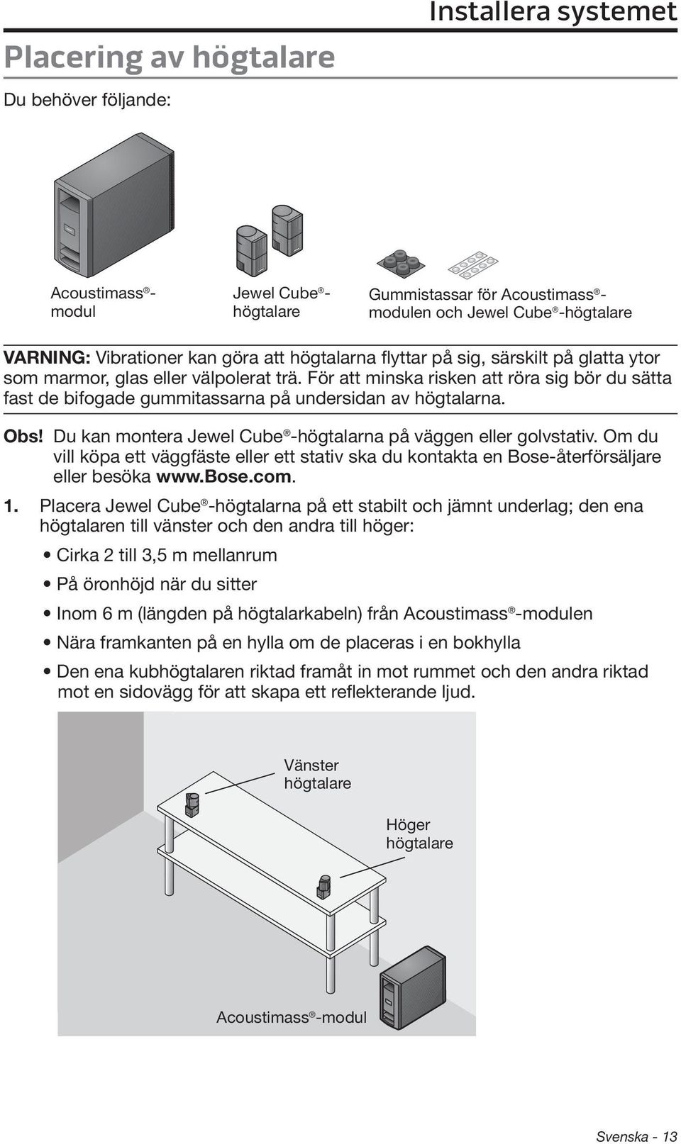 För att minska risken att röra sig bör du sätta fast de bifogade gummitassarna på undersidan av högtalarna. Obs! Du kan montera Jewel Cube -högtalarna på väggen eller golvstativ.