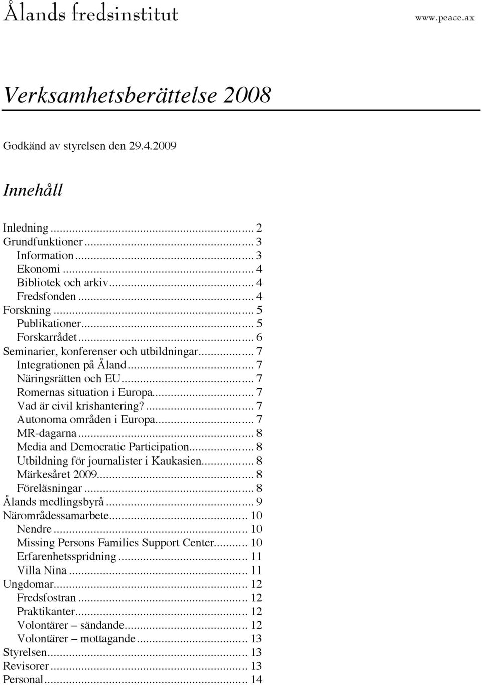 .. 7 Vad är civil krishantering?... 7 Autonoma områden i Europa... 7 MR-dagarna... 8 Media and Democratic Participation... 8 Utbildning för journalister i Kaukasien... 8 Märkesåret 2009.