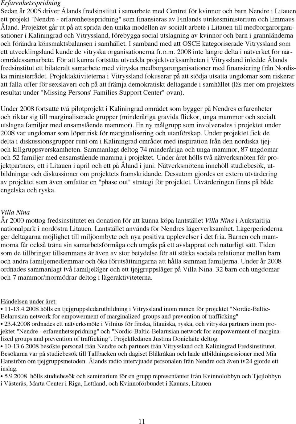 Projektet går ut på att sprida den unika modellen av socialt arbete i Litauen till medborgarorganisationer i Kaliningrad och Vitryssland, förebygga social utslagning av kvinnor och barn i