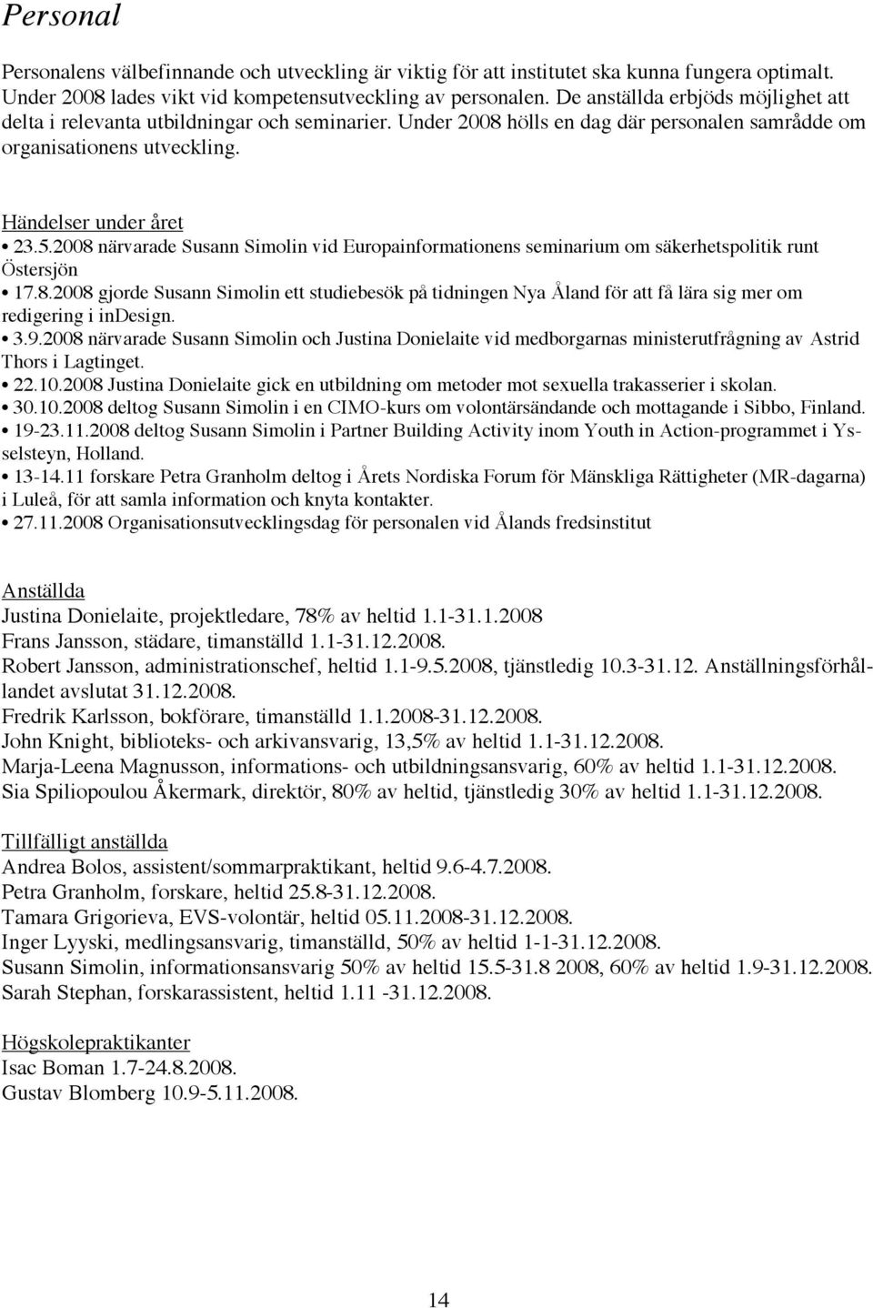 2008 närvarade Susann Simolin vid Europainformationens seminarium om säkerhetspolitik runt Östersjön 17.8.2008 gjorde Susann Simolin ett studiebesök på tidningen Nya Åland för att få lära sig mer om redigering i indesign.