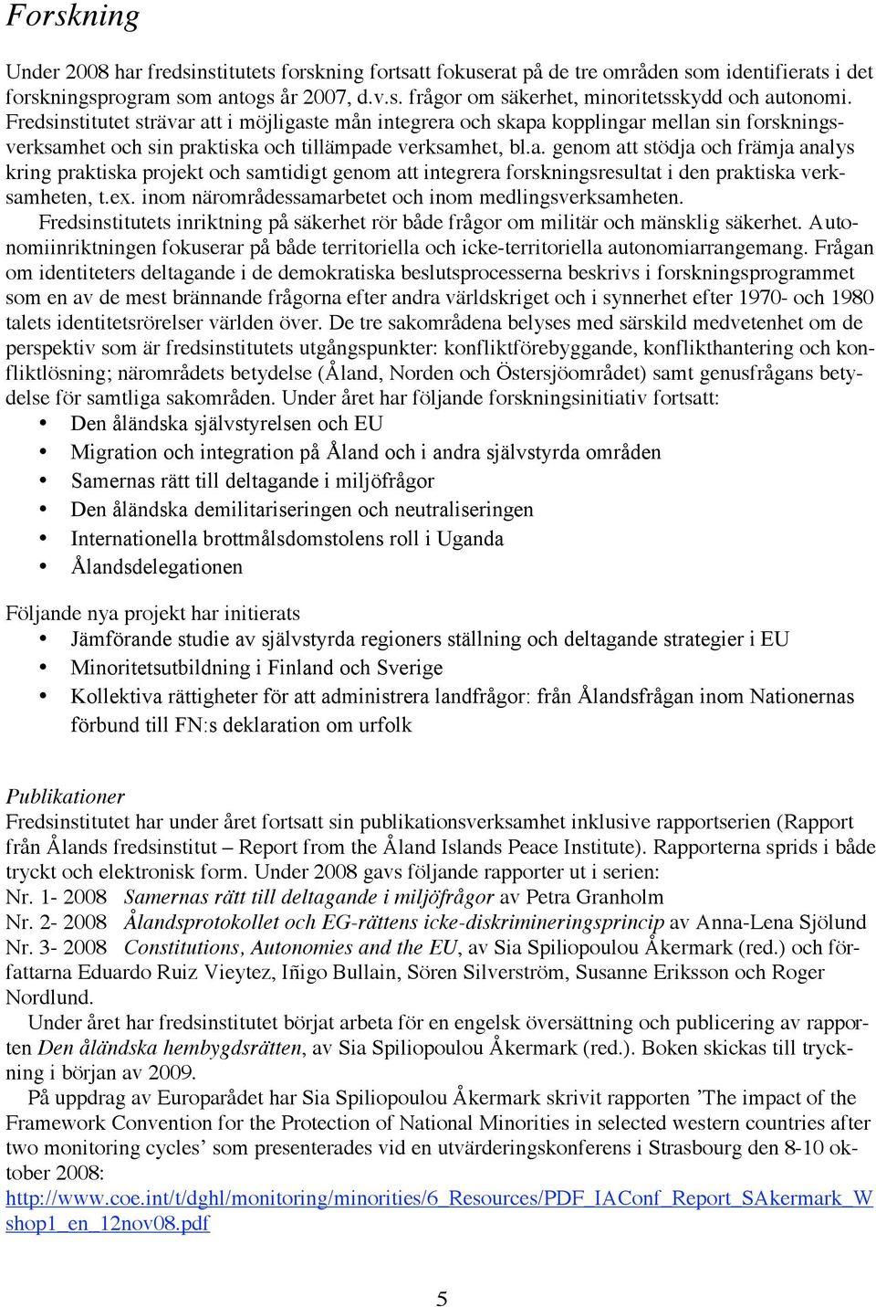 ex. inom närområdessamarbetet och inom medlingsverksamheten. Fredsinstitutets inriktning på säkerhet rör både frågor om militär och mänsklig säkerhet.