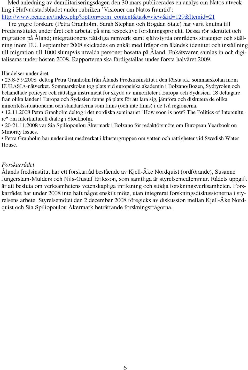 forskningsprojekt. Dessa rör identitet och migration på Åland; integrationens rättsliga ramverk samt självstyrda områdens strategier och ställning inom EU.