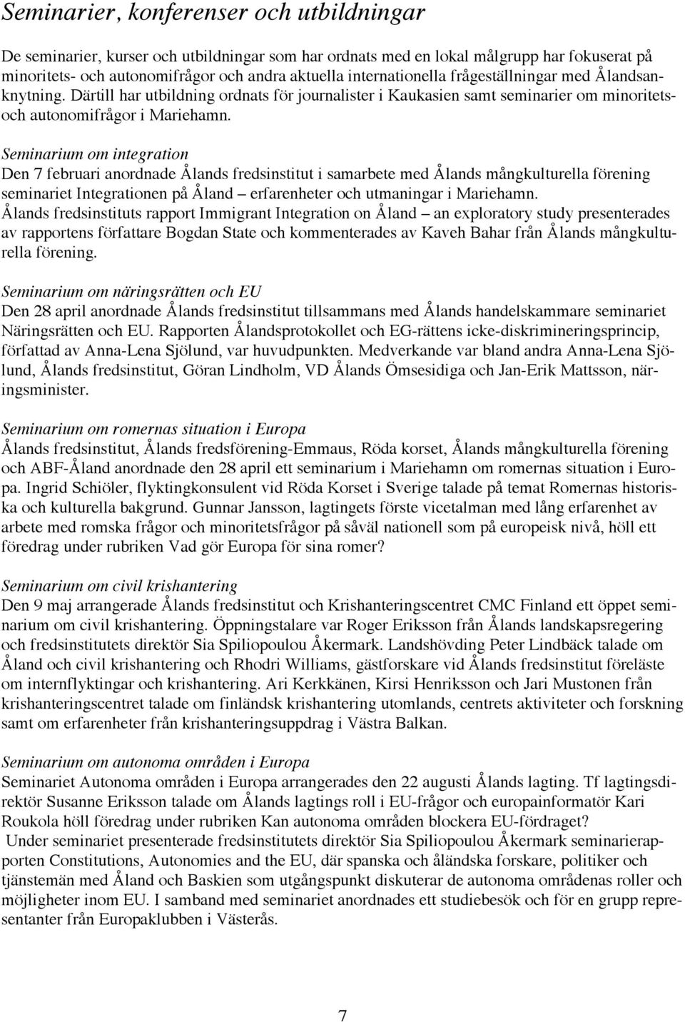 Seminarium om integration Den 7 februari anordnade Ålands fredsinstitut i samarbete med Ålands mångkulturella förening seminariet Integrationen på Åland erfarenheter och utmaningar i Mariehamn.