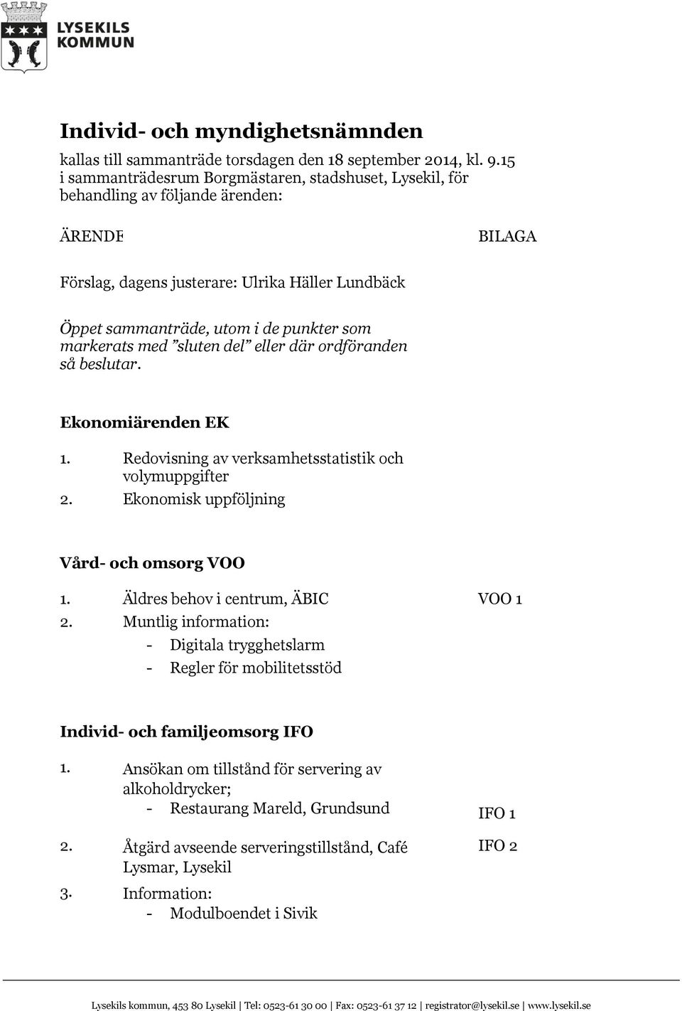 markerats med sluten del eller där ordföranden så beslutar. Ekonomiärenden EK 1. Redovisning av verksamhetsstatistik och volymuppgifter 2. Ekonomisk uppföljning Vård- och omsorg VOO 1.