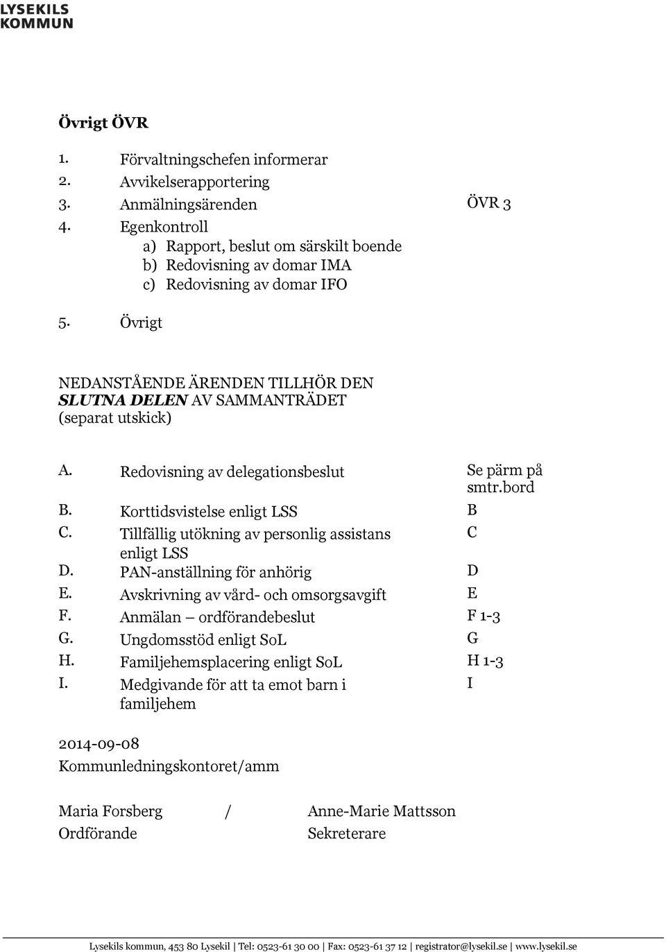 Redovisning av delegationsbeslut Se pärm på smtr.bord B. Korttidsvistelse enligt LSS B C. Tillfällig utökning av personlig assistans C enligt LSS D. PAN-anställning för anhörig D E.