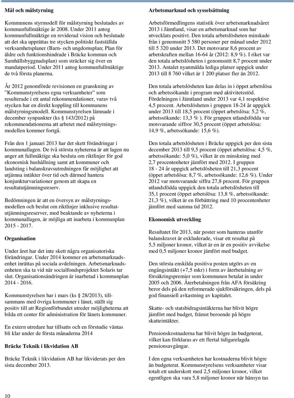 funktionshindrade i Bräcke kommun och Samhällsbyggnadsplan) som sträcker sig över en mandatperiod. Under 2011 antog kommunfullmäktige de två första planerna.