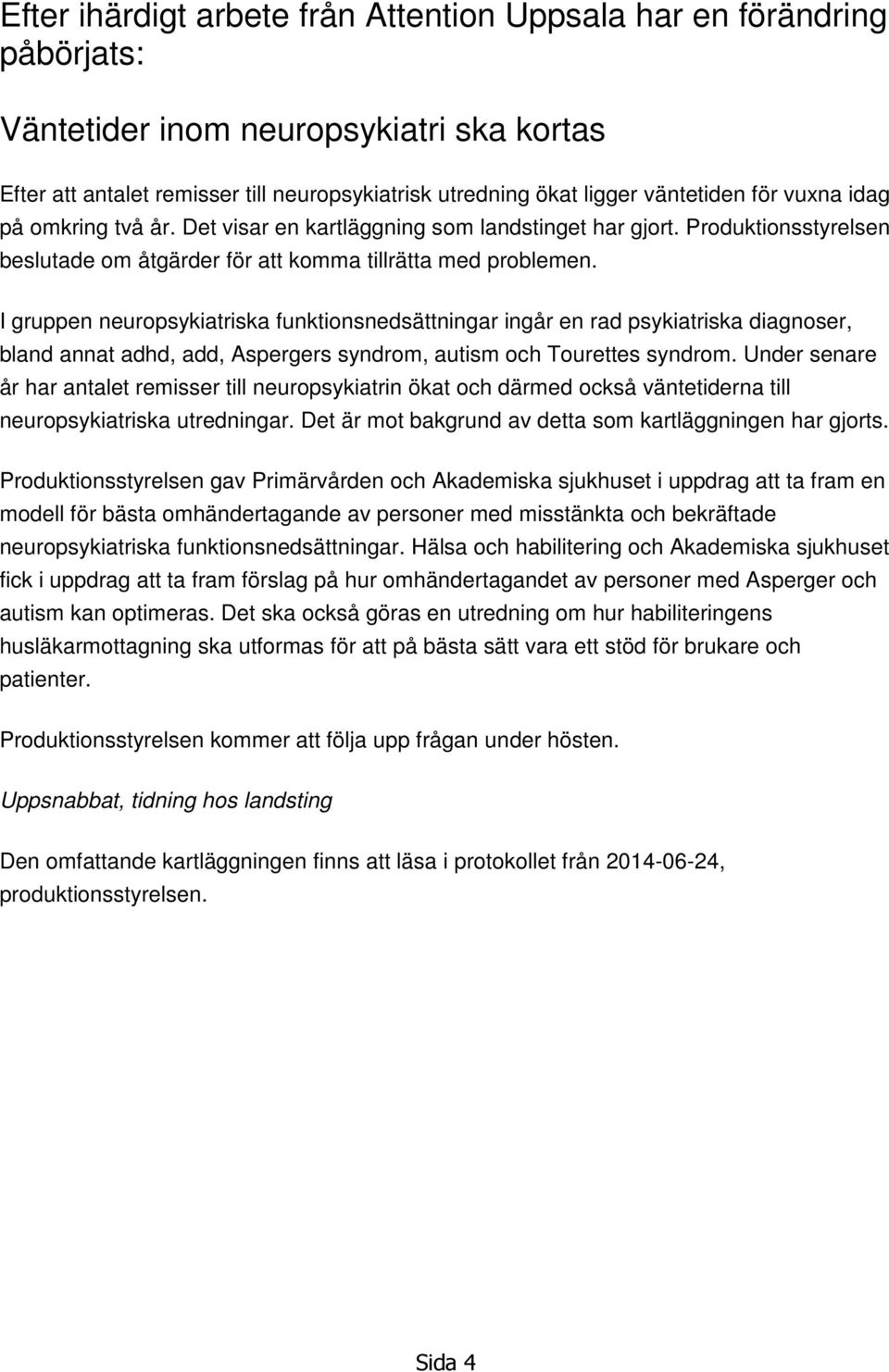 I gruppen neuropsykiatriska funktionsnedsättningar ingår en rad psykiatriska diagnoser, bland annat adhd, add, Aspergers syndrom, autism och Tourettes syndrom.