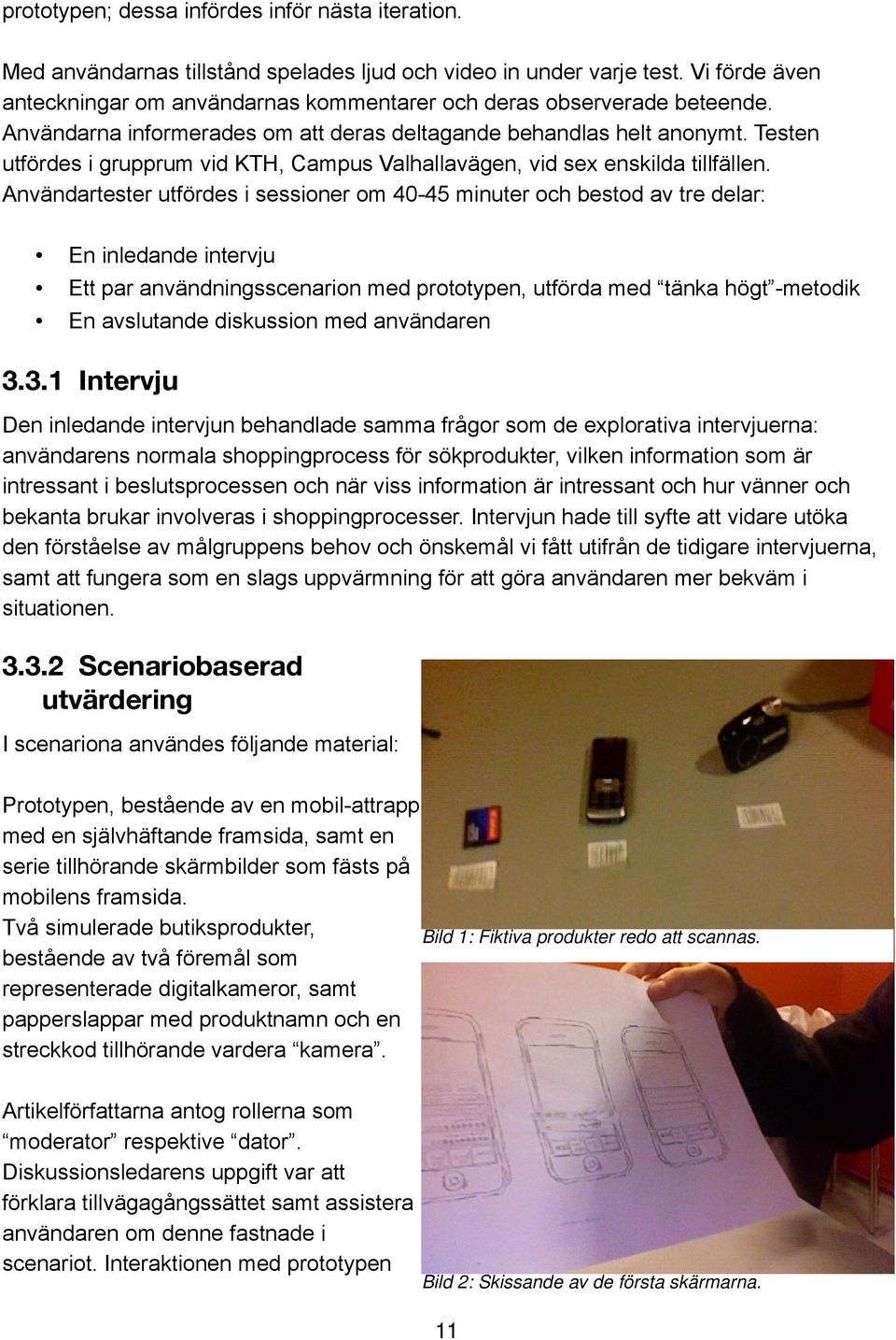 Testen utfördes i grupprum vid KTH, Campus Valhallavägen, vid sex enskilda tillfällen.