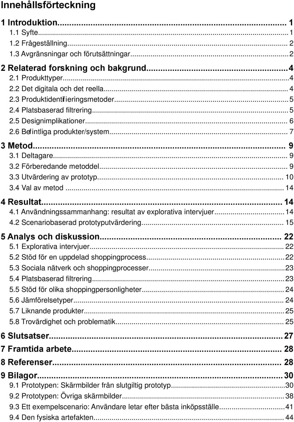 .. 9 3.3 Utvärdering av prototyp... 10 3.4 Val av metod... 14 4 Resultat... 14 4.1 Användningssammanhang: resultat av explorativa intervjuer... 14 4.2 Scenariobaserad prototyputvärdering.