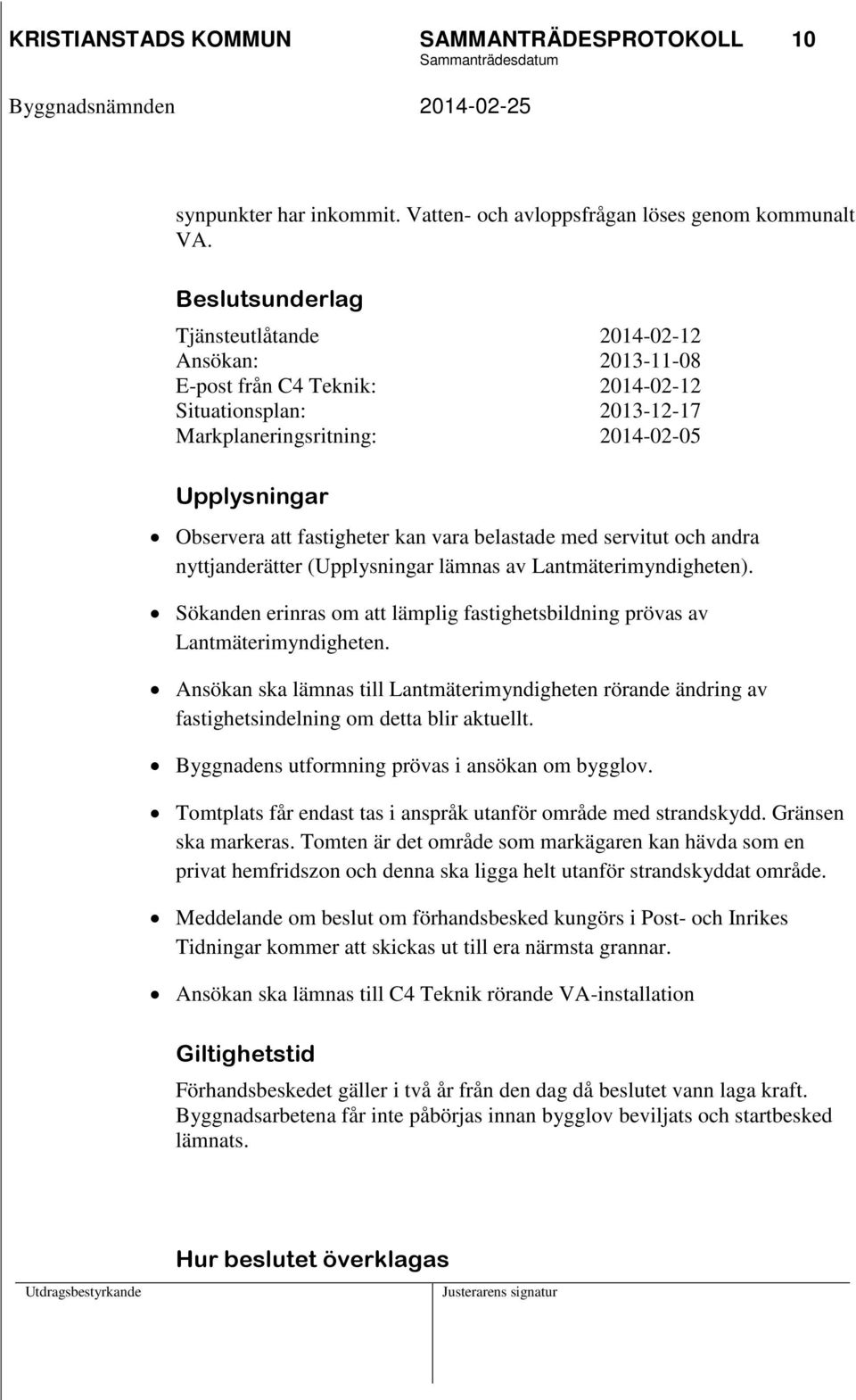 kan vara belastade med servitut och andra nyttjanderätter (Upplysningar lämnas av Lantmäterimyndigheten). Sökanden erinras om att lämplig fastighetsbildning prövas av Lantmäterimyndigheten.