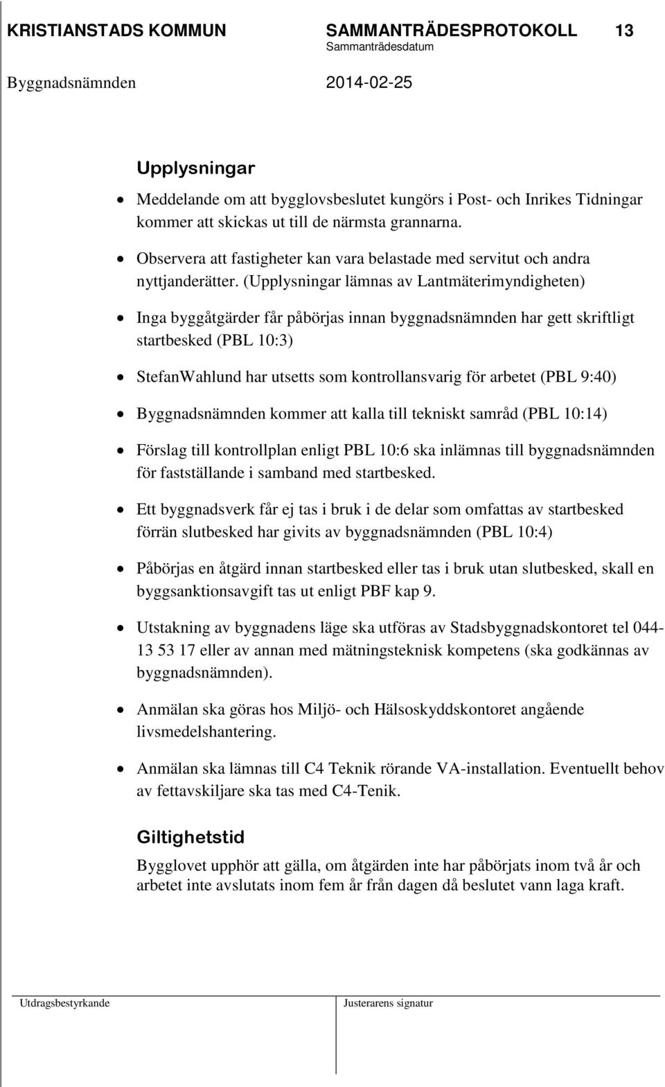 (Upplysningar lämnas av Lantmäterimyndigheten) Inga byggåtgärder får påbörjas innan byggnadsnämnden har gett skriftligt startbesked (PBL 10:3) StefanWahlund har utsetts som kontrollansvarig för