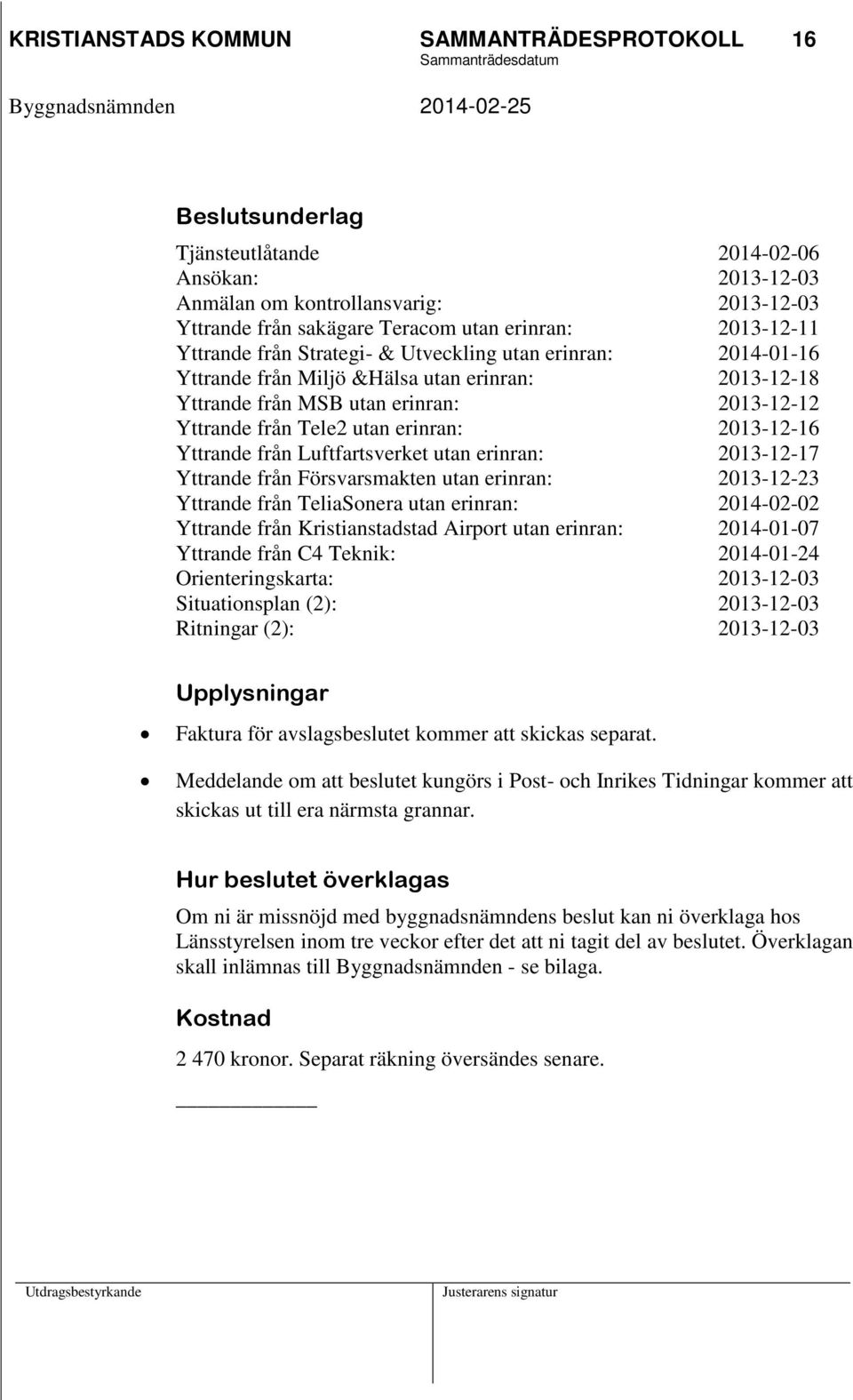 erinran: 2013-12-16 Yttrande från Luftfartsverket utan erinran: 2013-12-17 Yttrande från Försvarsmakten utan erinran: 2013-12-23 Yttrande från TeliaSonera utan erinran: 2014-02-02 Yttrande från