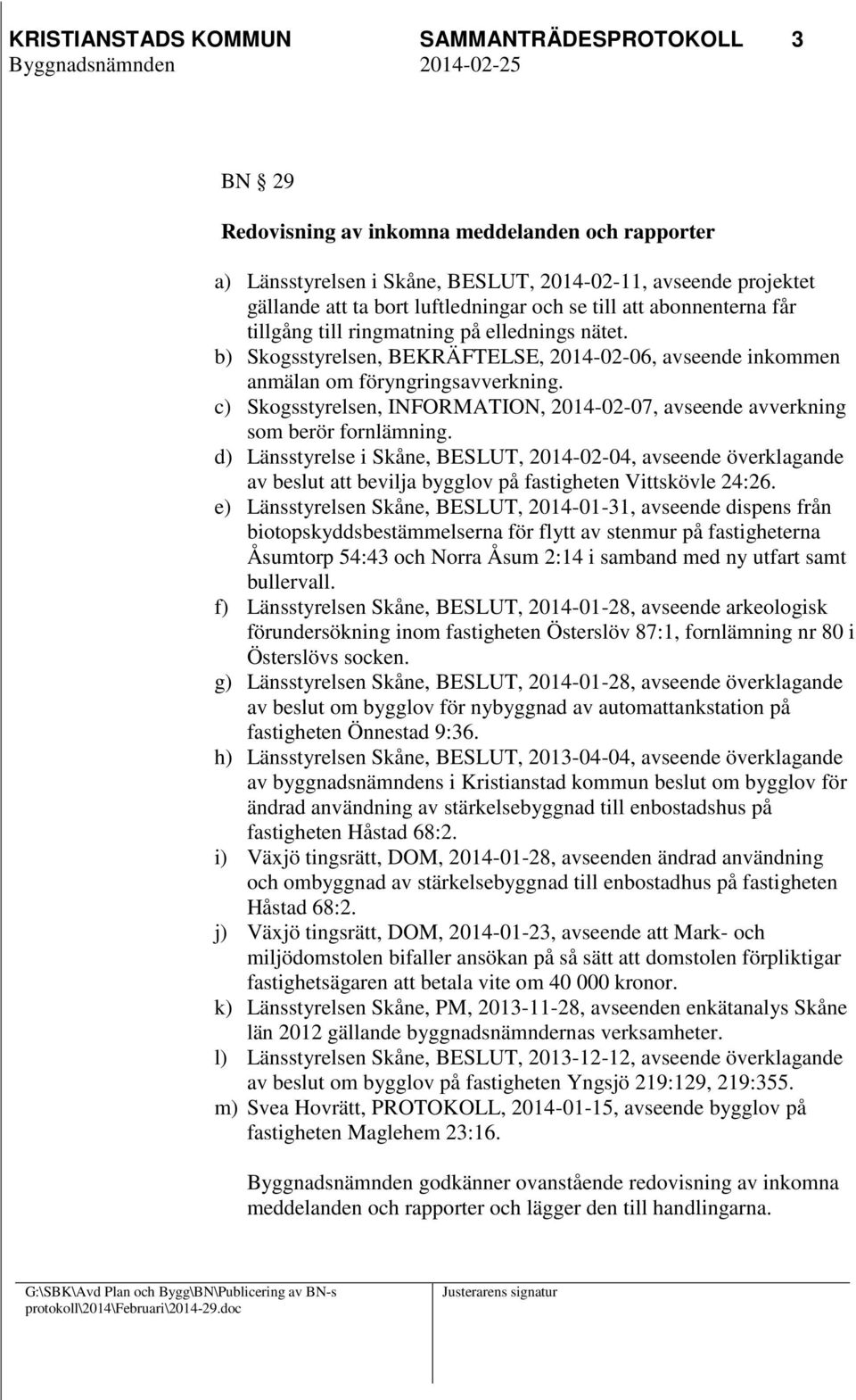 c) Skogsstyrelsen, INFORMATION, 2014-02-07, avseende avverkning som berör fornlämning.