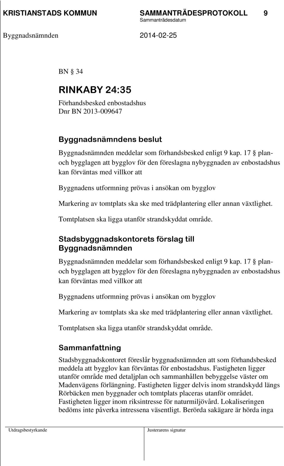 trädplantering eller annan växtlighet. Tomtplatsen ska ligga utanför strandskyddat område. Stadsbyggnadskontorets förslag till Byggnadsnämnden Byggnadsnämnden meddelar som förhandsbesked enligt 9 kap.