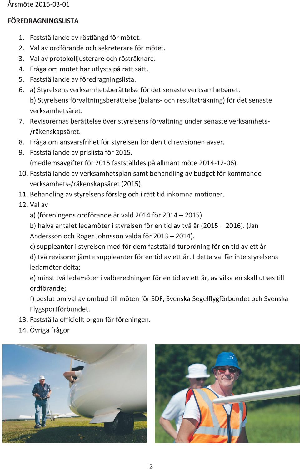 b) Styrelsens förvaltningsberättelse (balans- och resultaträkning) för det senaste verksamhetsåret. 7. Revisorernas berättelse över styrelsens förvaltning under senaste verksamhets- /räkenskapsåret.