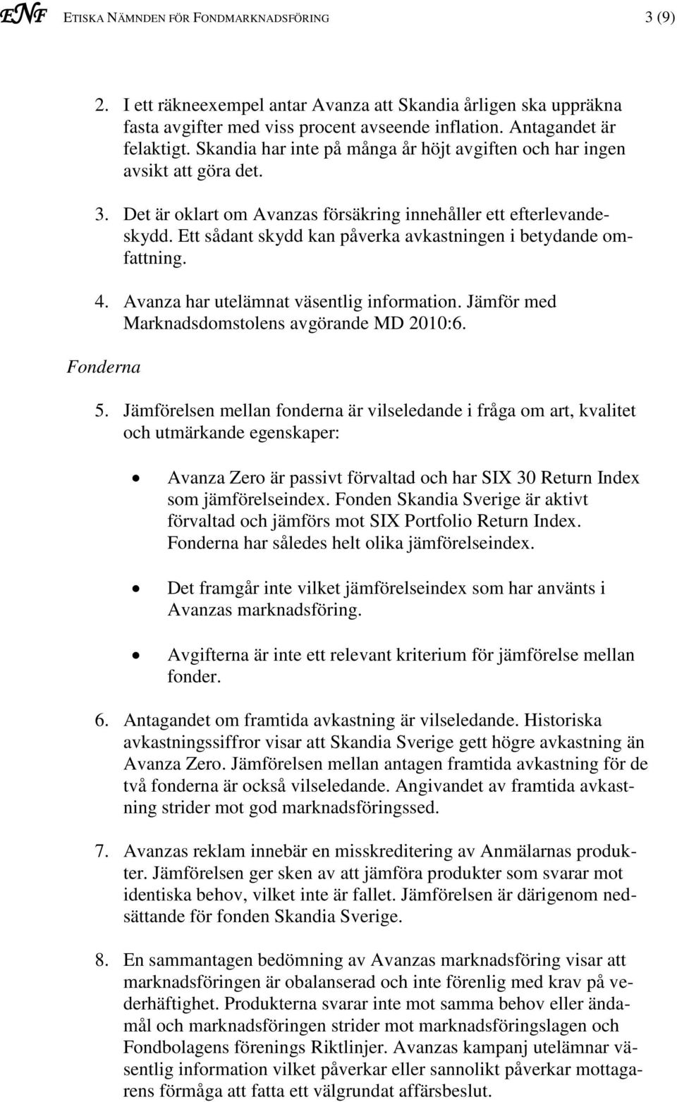 Ett sådant skydd kan påverka avkastningen i betydande omfattning. 4. Avanza har utelämnat väsentlig information. Jämför med Marknadsdomstolens avgörande MD 2010:6. Fonderna 5.